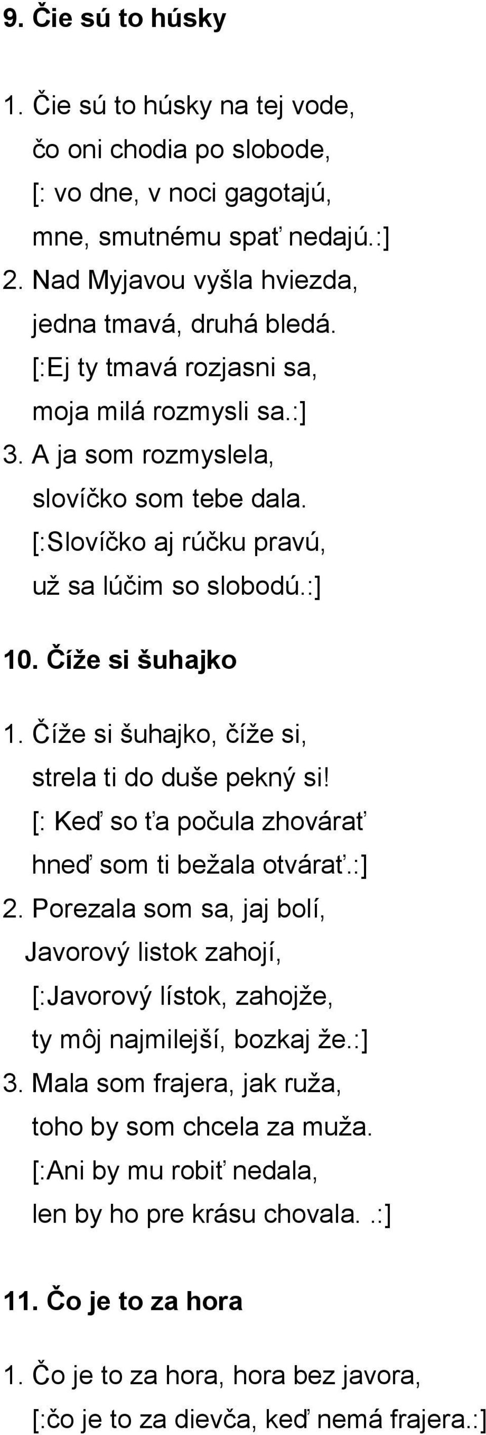Číže si šuhajko, číže si, strela ti do duše pekný si! [: Keď so ťa počula zhovárať hneď som ti bežala otvárať.:] 2.