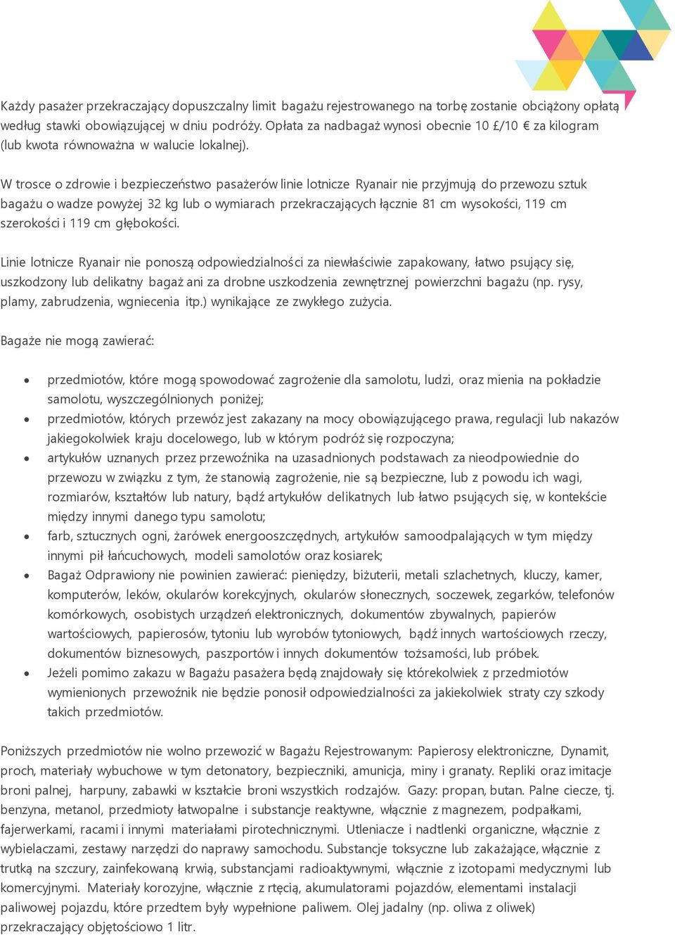 W trosce o zdrowie i bezpieczeństwo pasażerów linie lotnicze Ryanair nie przyjmują do przewozu sztuk bagażu o wadze powyżej 32 kg lub o wymiarach przekraczających łącznie 81 cm wysokości, 119 cm