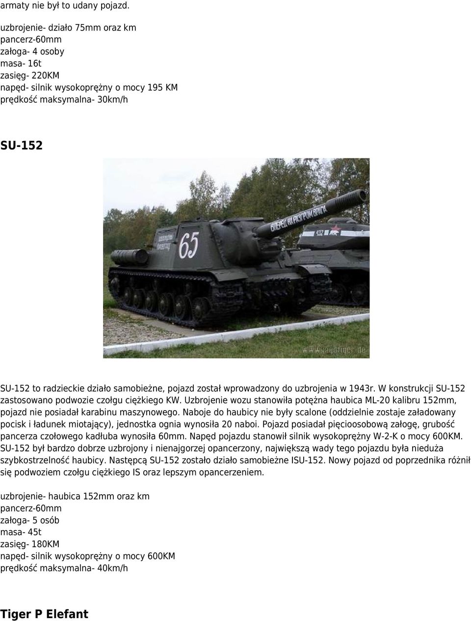 W konstrukcji SU-152 zastosowano podwozie czołgu ciężkiego KW. Uzbrojenie wozu stanowiła potężna haubica ML-20 kalibru 152mm, pojazd nie posiadał karabinu maszynowego.
