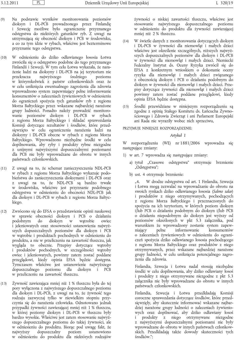 (10) W odniesieniu do dziko odławianego łososia Łotwa zwróciła się o odstępstwo podobne do tego przyznanego Finlandii i Szwecji.