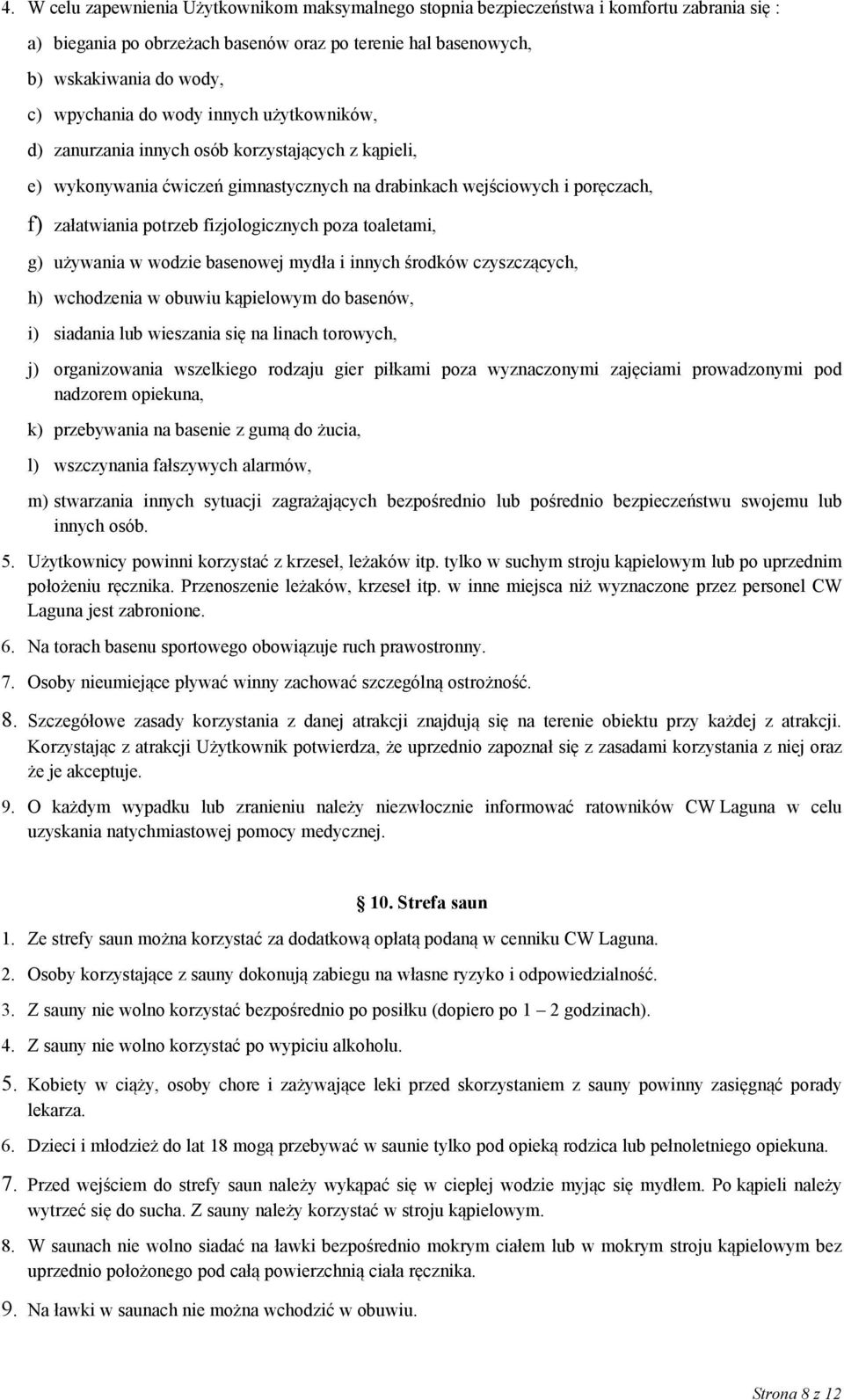 poza toaletami, g) używania w wodzie basenowej mydła i innych środków czyszczących, h) wchodzenia w obuwiu kąpielowym do basenów, i) siadania lub wieszania się na linach torowych, j) organizowania