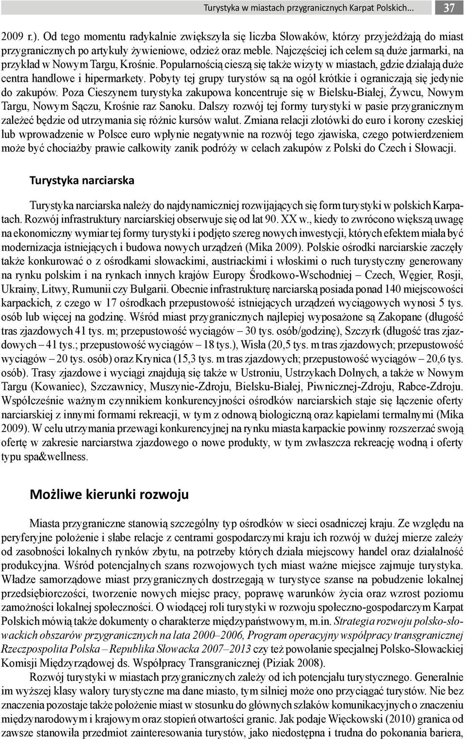Najczęściej ich celem są duże jarmarki, na przykład w Nowym Targu, Krośnie. Popularnością cieszą się także wizyty w miastach, gdzie działają duże centra handlowe i hipermarkety.
