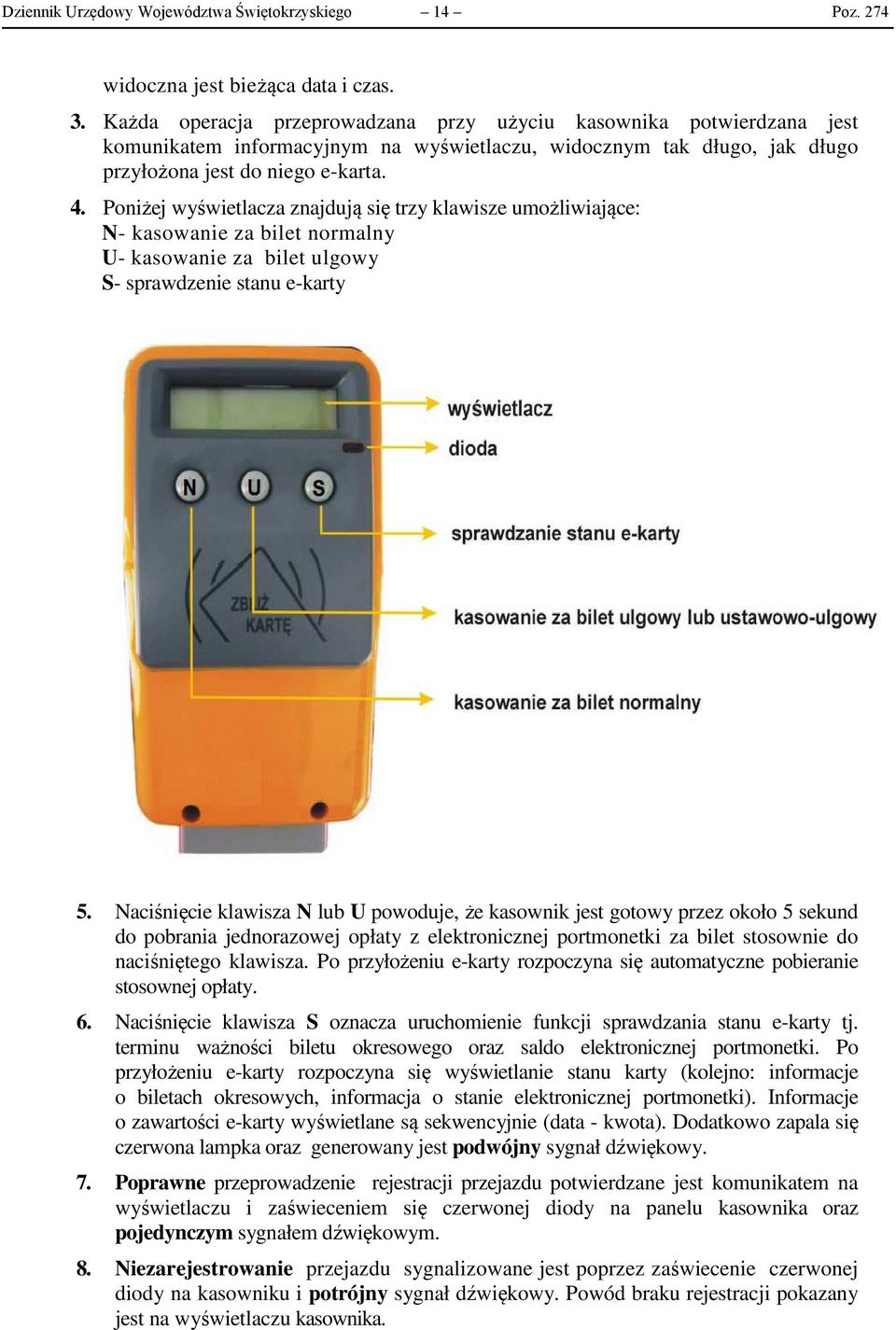 Poniżej wyświetlacza znajdują się trzy klawisze umożliwiające: N- kasowanie za bilet normalny U- kasowanie za bilet ulgowy S- sprawdzenie stanu e-karty 5.