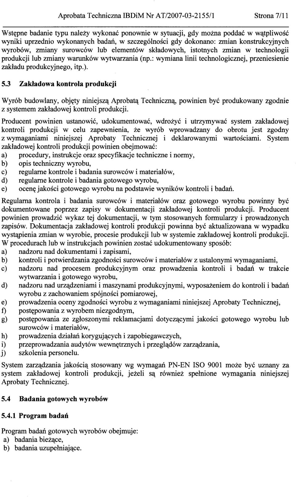 Wyrób budowlany, objęty niniejszą Aprobatą Techniczną, powinien być produkowany zgodnie z systemem zakładowej kontroli produkcji.