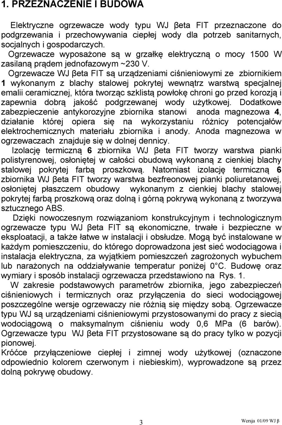 Ogrzewacze WJ βeta FIT są urządzeniami ciśnieniowymi ze zbiornikiem 1 wykonanym z blachy stalowej pokrytej wewnątrz warstwą specjalnej emalii ceramicznej, która tworząc szklistą powłokę chroni go