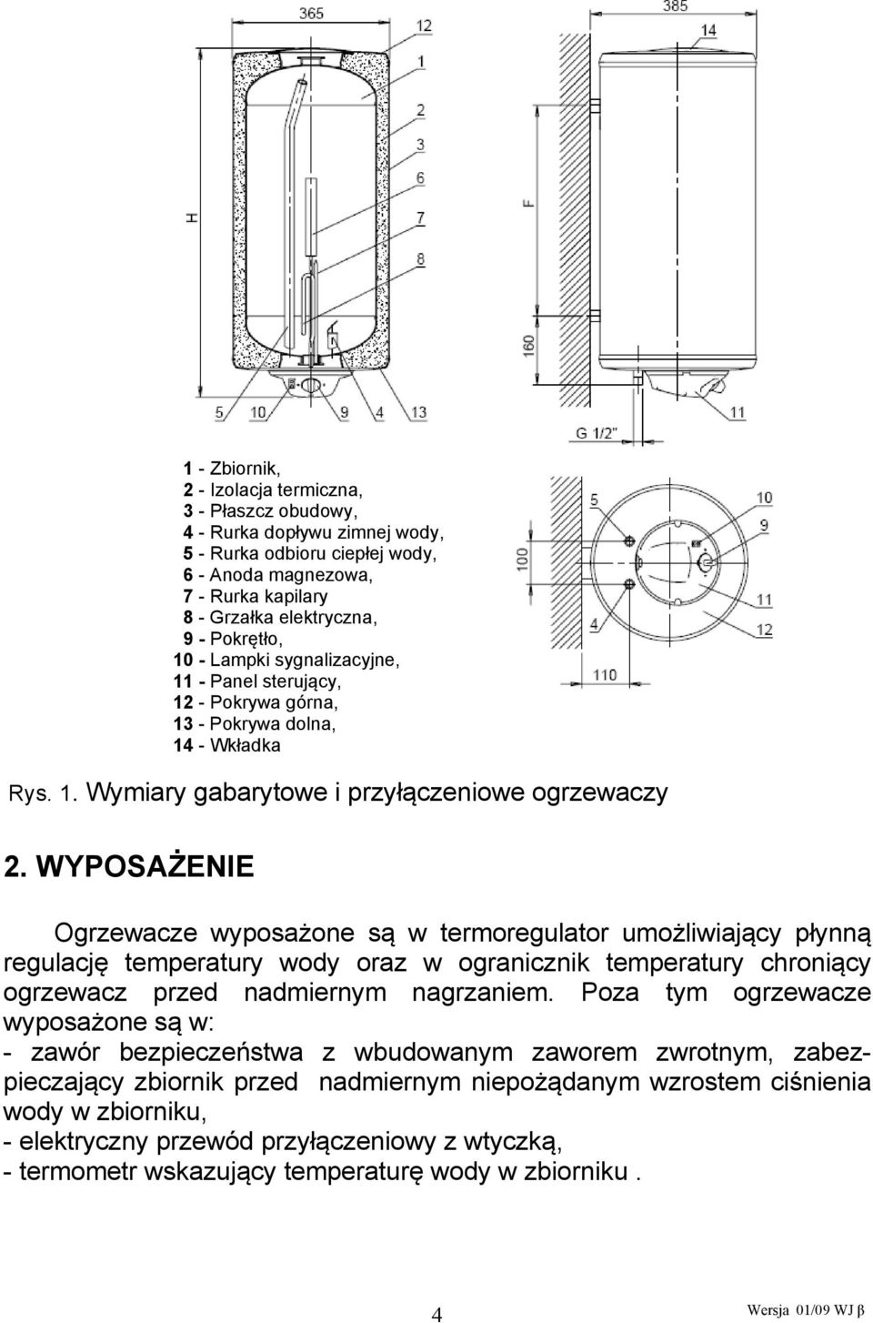 WYPOSAŻENIE Ogrzewacze wyposażone są w termoregulator umożliwiający płynną regulację temperatury wody oraz w ogranicznik temperatury chroniący ogrzewacz przed nadmiernym nagrzaniem.