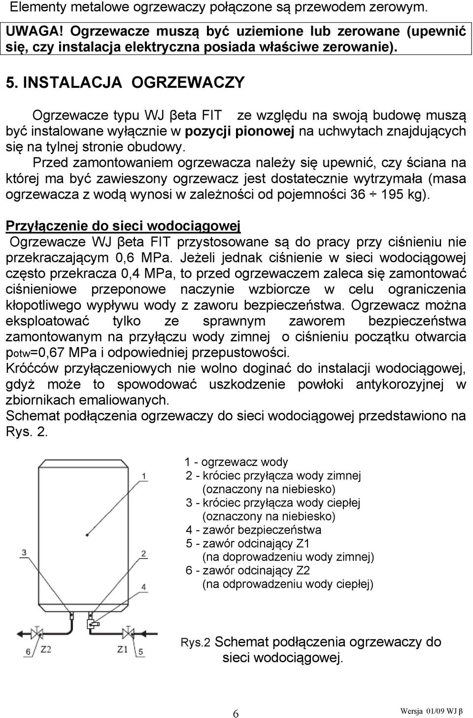 Przed zamontowaniem ogrzewacza należy się upewnić, czy ściana na której ma być zawieszony ogrzewacz jest dostatecznie wytrzymała (masa ogrzewacza z wodą wynosi w zależności od pojemności 36 195 kg).