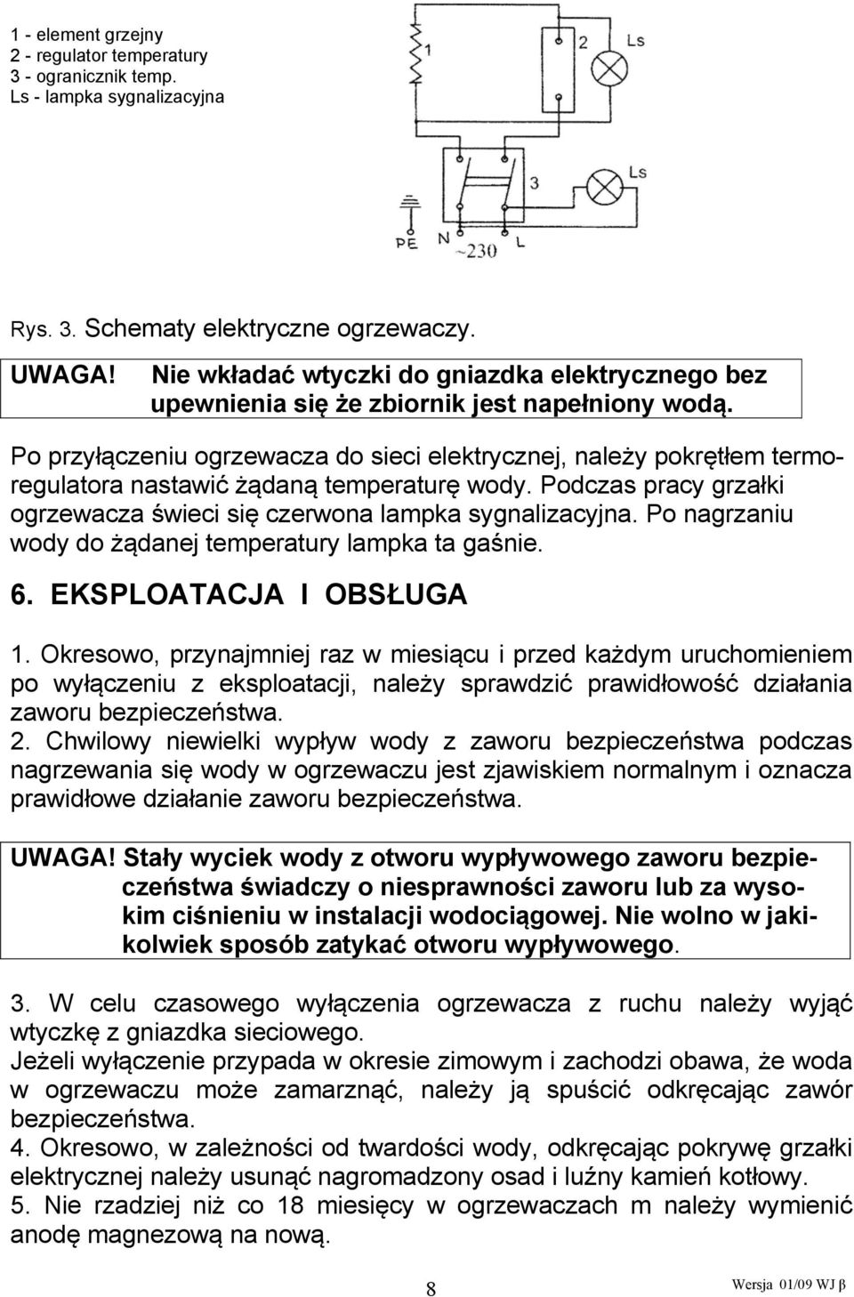 Po przyłączeniu ogrzewacza do sieci elektrycznej, należy pokrętłem termoregulatora nastawić żądaną temperaturę wody. Podczas pracy grzałki ogrzewacza świeci się czerwona lampka sygnalizacyjna.