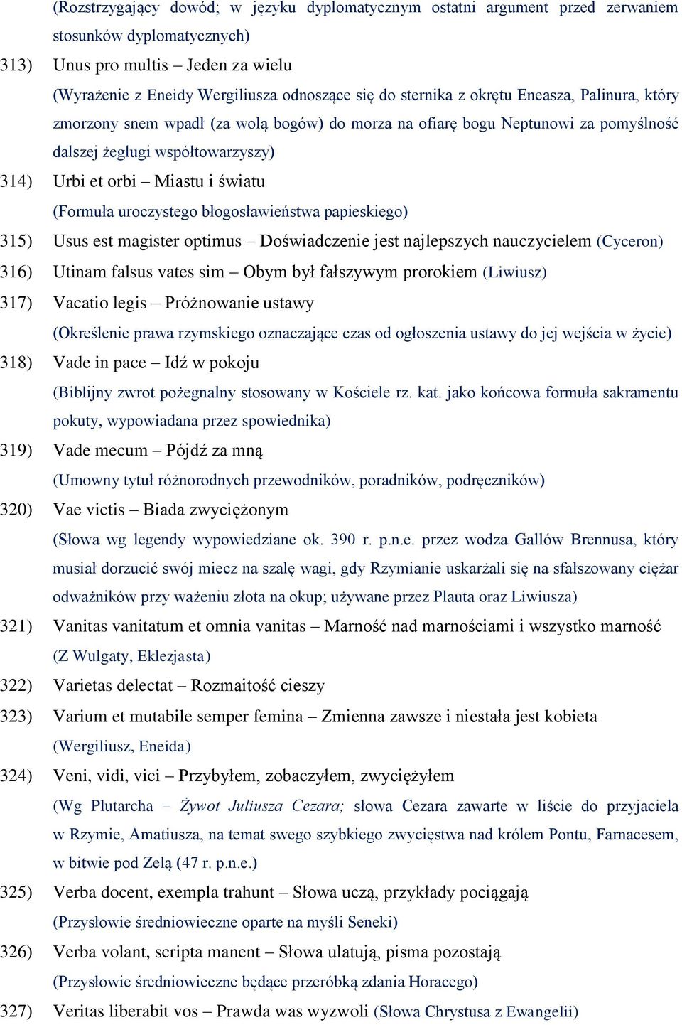 (Formuła uroczystego błogosławieństwa papieskiego) 315) Usus est magister optimus Doświadczenie jest najlepszych nauczycielem (Cyceron) 316) Utinam falsus vates sim Obym był fałszywym prorokiem