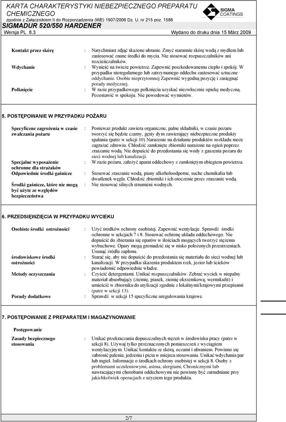 Osobie nieprzytomnej Zapewnić wygodną pozycję i zasięgnąć porady medycznej. Połknięcie W razie przypadkowego połknięcia uzyskać niezwłocznie opiekę medyczną. Pozostawić w spokoju.