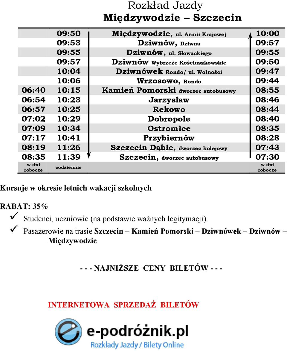 Wolności 09:47 10:06 Wrzosowo, Rondo 09:44 06:40 10:15 Kamień Pomorski dworzec autobusowy 08:55 06:54 10:23 Jarzysław 08:46 06:57 10:25 Rekowo 08:44 07:02 10:29 Dobropole 08:40 07:09 10:34 Ostromice