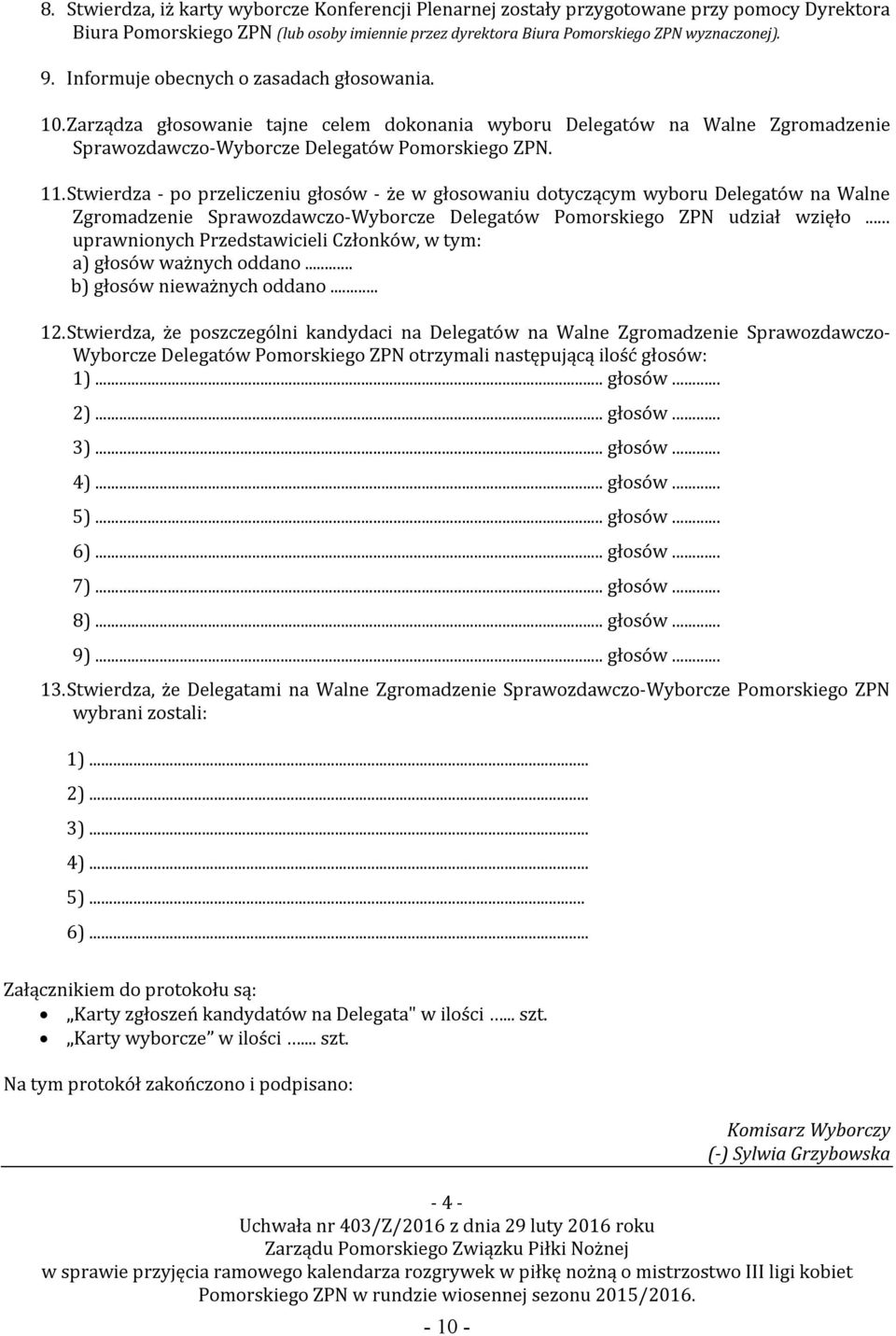 Stwierdza - po przeliczeniu głosów - że w głosowaniu dotyczącym wyboru Delegatów na Walne Zgromadzenie Sprawozdawczo-Wyborcze Delegatów Pomorskiego ZPN udział wzięło.