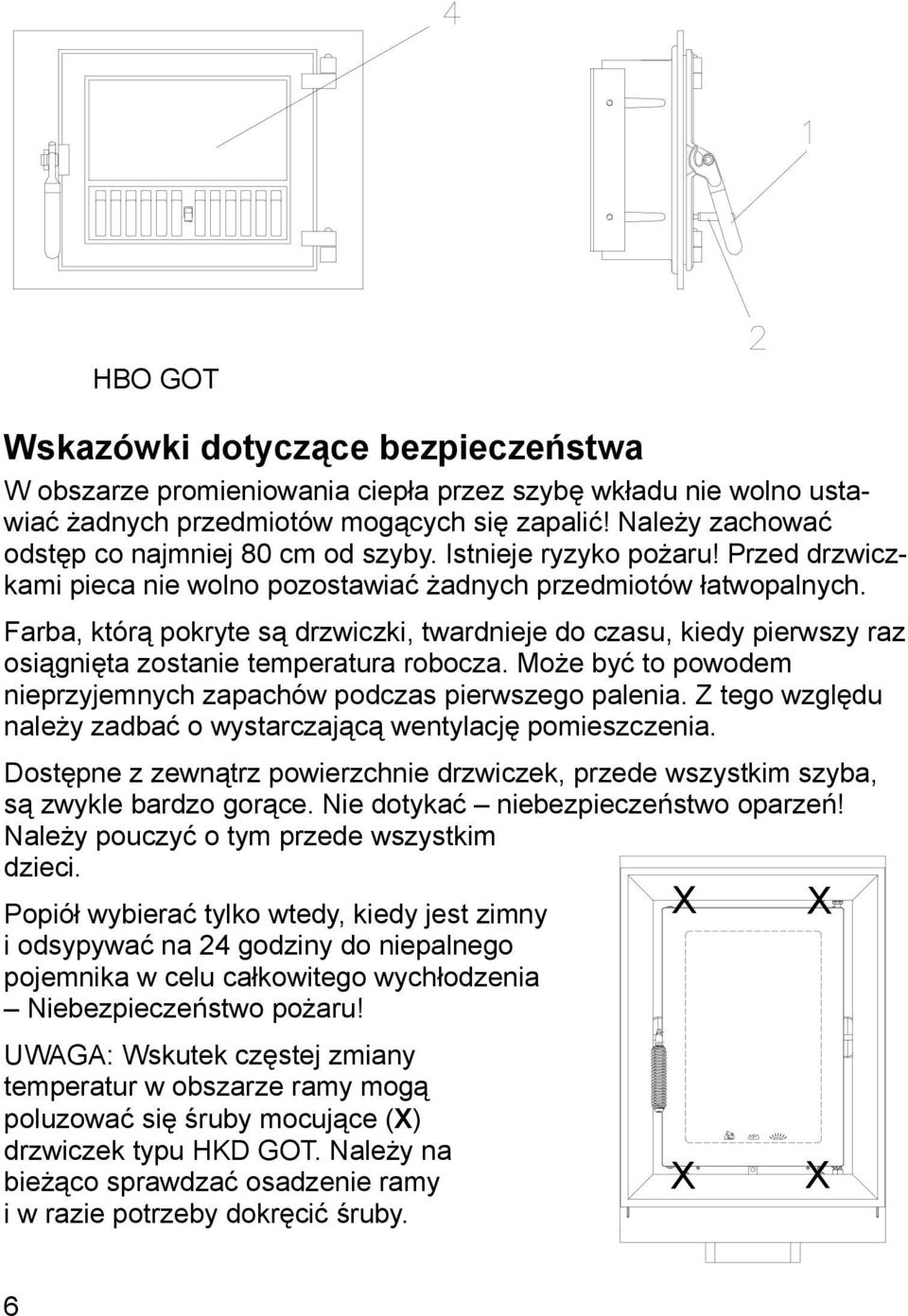 Farba, którą pokryte są drzwiczki, twardnieje do czasu, kiedy pierwszy raz osiągnięta zostanie temperatura robocza. Może być to powodem nieprzyjemnych zapachów podczas pierwszego palenia.