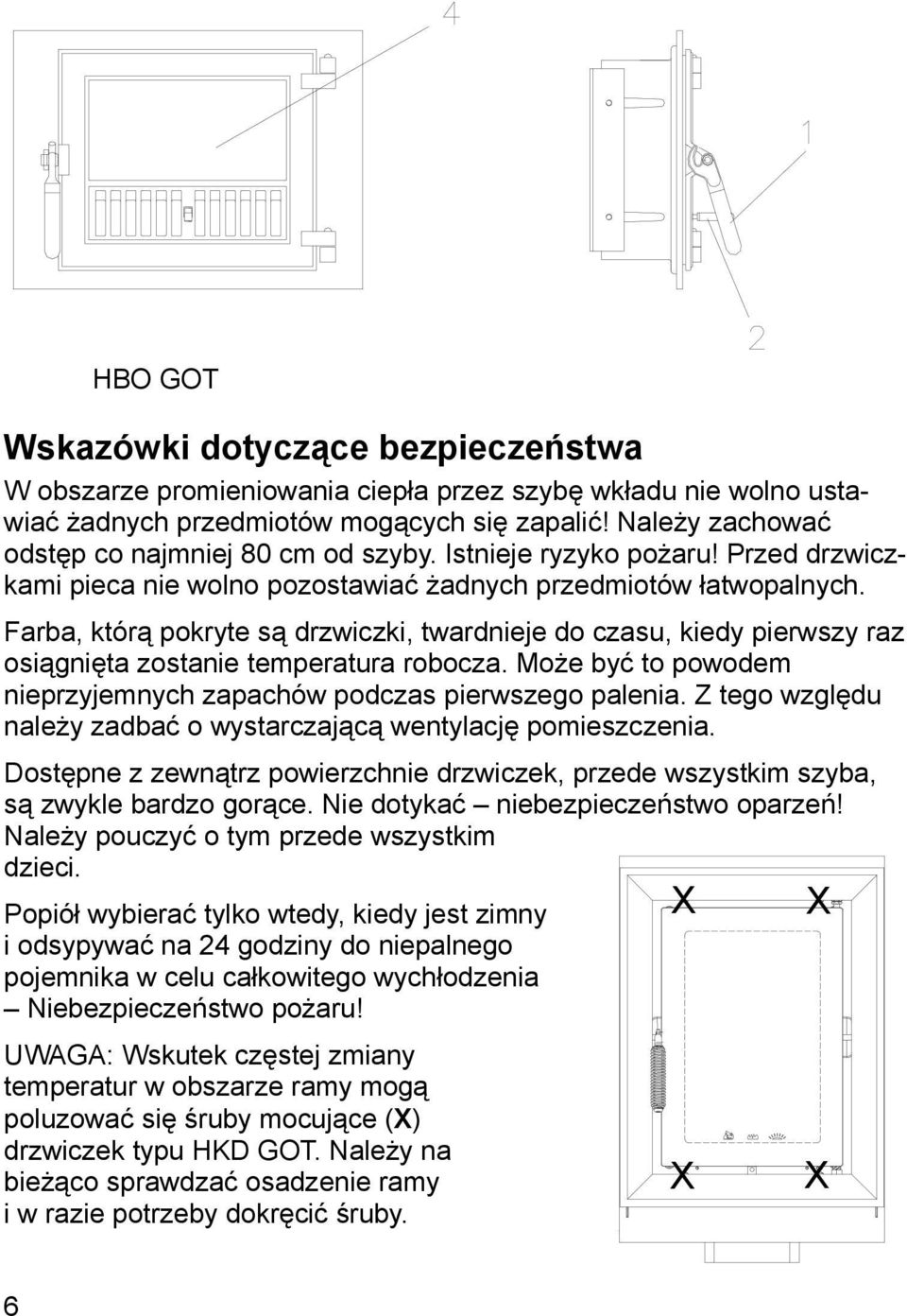 Farba, którą pokryte są drzwiczki, twardnieje do czasu, kiedy pierwszy raz osiągnięta zostanie temperatura robocza. Może być to powodem nieprzyjemnych zapachów podczas pierwszego palenia.