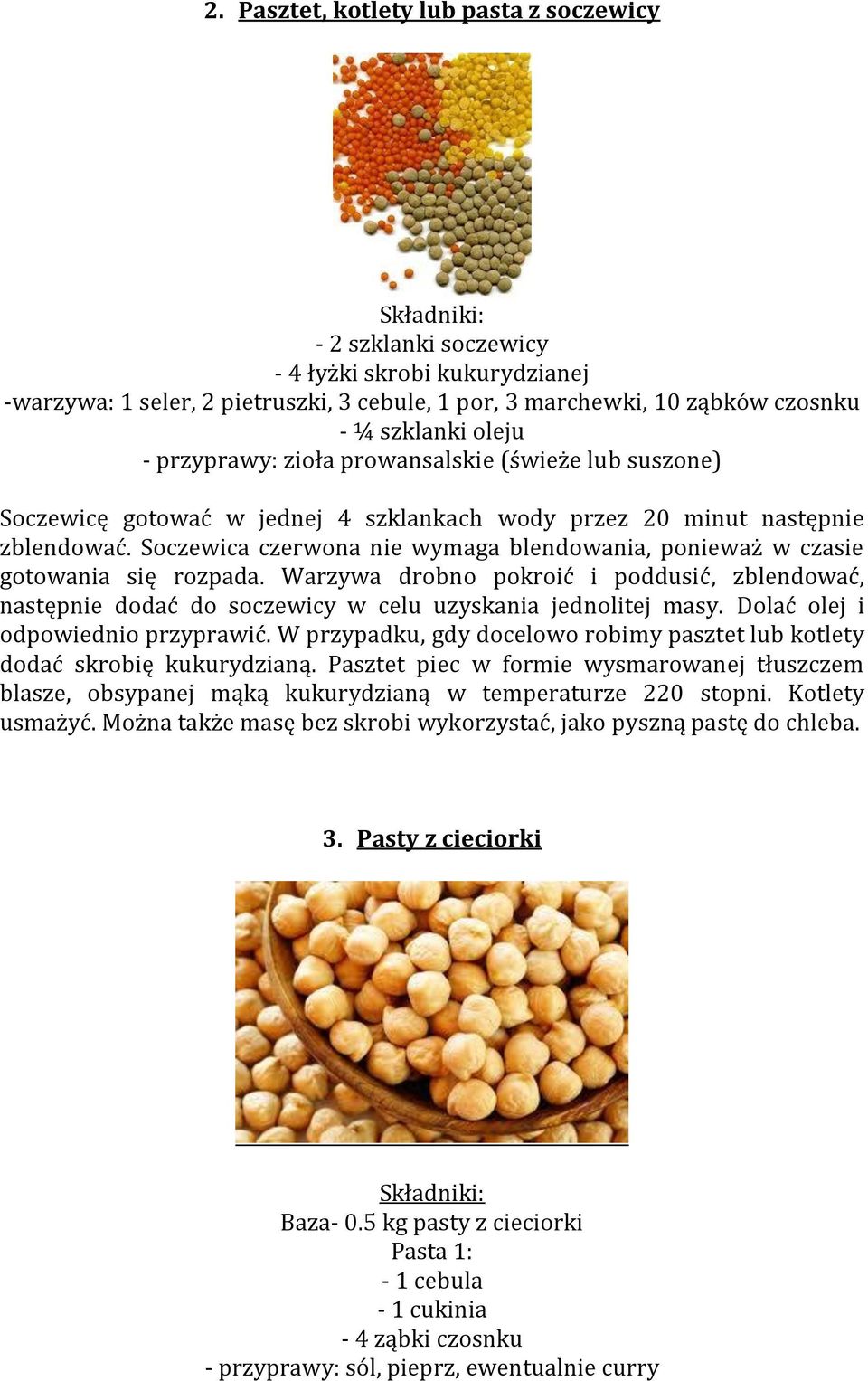 Soczewica czerwona nie wymaga blendowania, ponieważ w czasie gotowania się rozpada. Warzywa drobno pokroić i poddusić, zblendować, następnie dodać do soczewicy w celu uzyskania jednolitej masy.