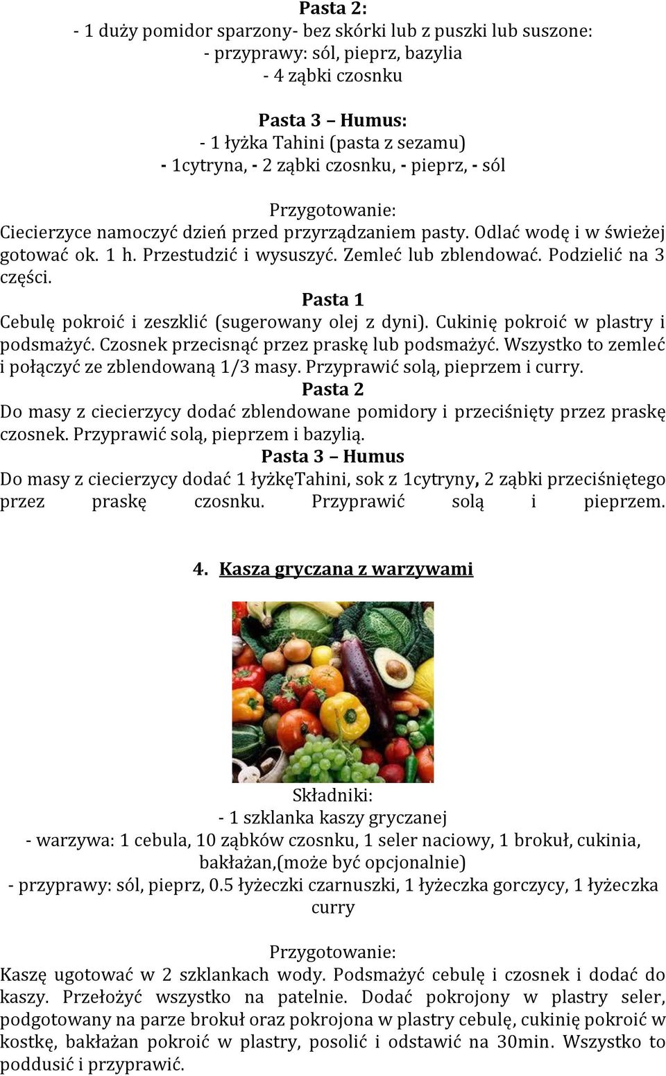 Podzielić na 3 części. Pasta 1 Cebulę pokroić i zeszklić (sugerowany olej z dyni). Cukinię pokroić w plastry i podsmażyć. Czosnek przecisnąć przez praskę lub podsmażyć.