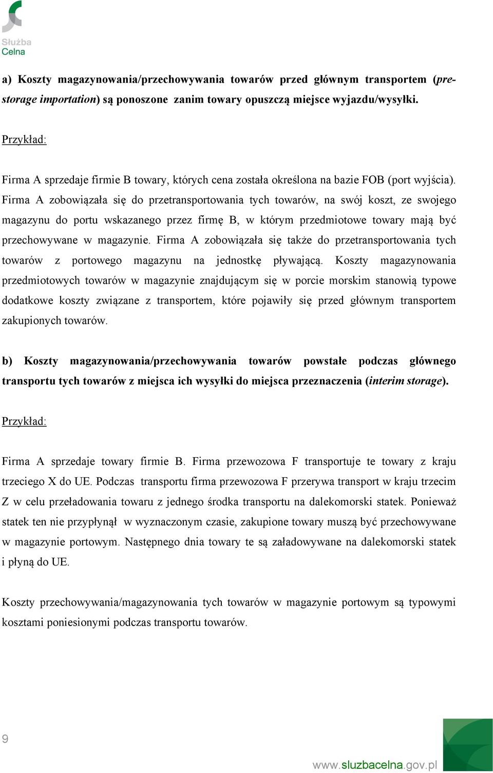 Firma A zobowiązała się do przetransportowania tych towarów, na swój koszt, ze swojego magazynu do portu wskazanego przez firmę B, w którym przedmiotowe towary mają być przechowywane w magazynie.