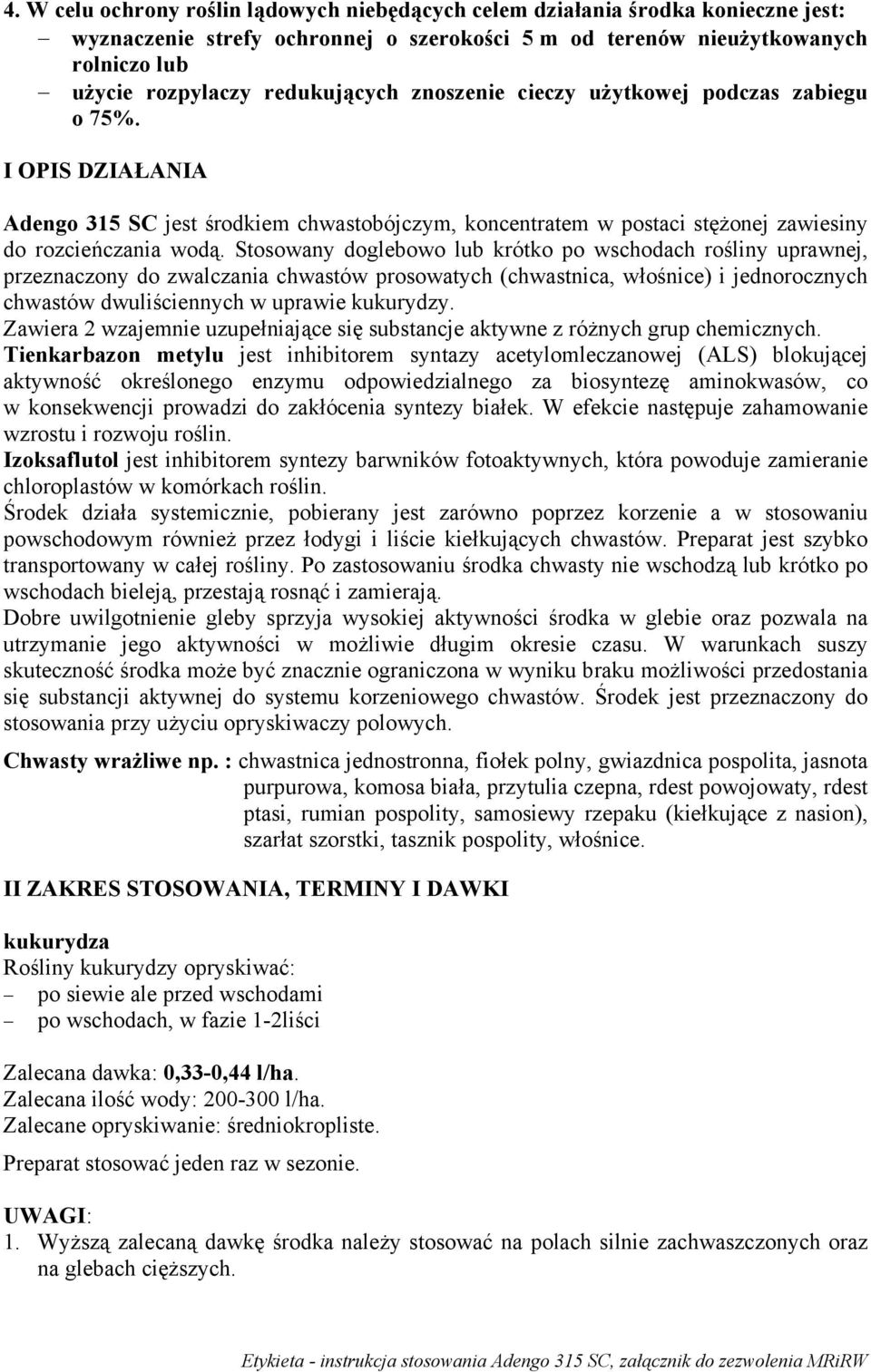 Stosowany doglebowo lub krótko po wschodach rośliny uprawnej, przeznaczony do zwalczania chwastów prosowatych (chwastnica, włośnice) i jednorocznych chwastów dwuliściennych w uprawie kukurydzy.