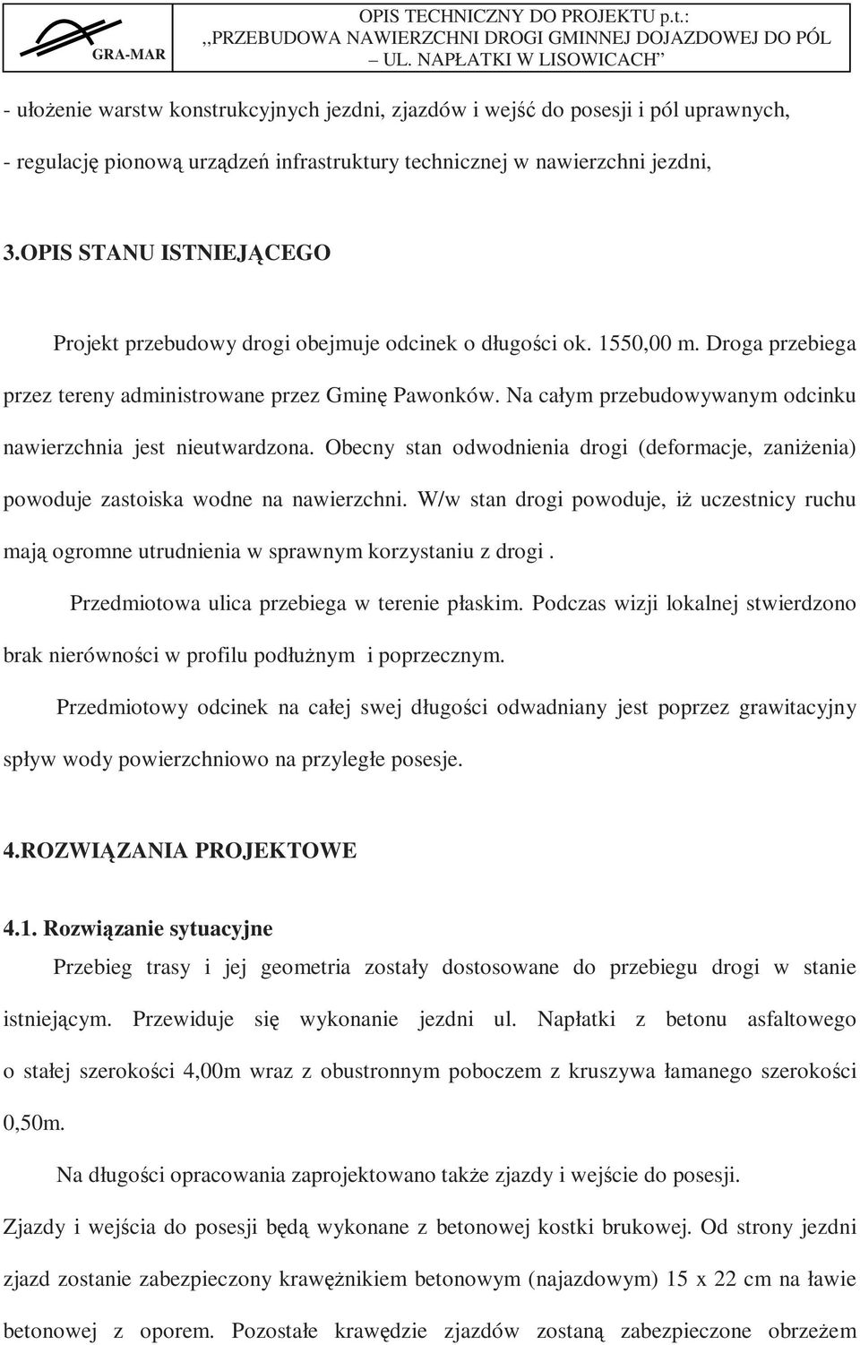 Na całym przebudowywanym odcinku nawierzchnia jest nieutwardzona. Obecny stan odwodnienia drogi (deformacje, zaniżenia) powoduje zastoiska wodne na nawierzchni.