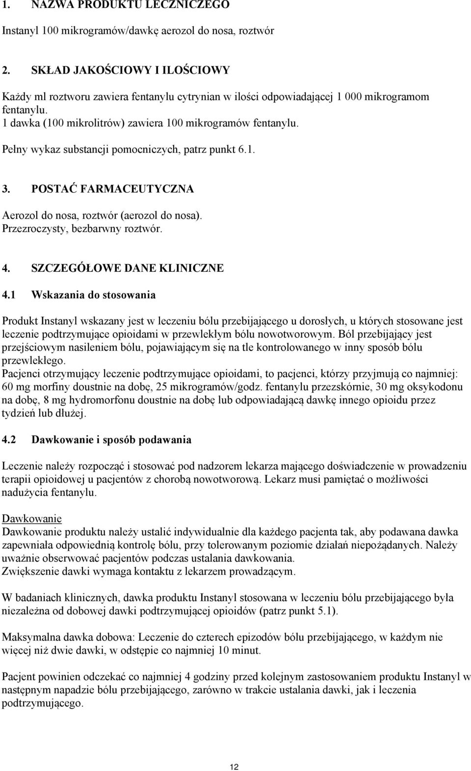 Pełny wykaz substancji pomocniczych, patrz punkt 6.1. 3. POSTAĆ FARMACEUTYCZNA Aerozol do nosa, roztwór (aerozol do nosa). Przezroczysty, bezbarwny roztwór. 4. SZCZEGÓŁOWE DANE KLINICZNE 4.