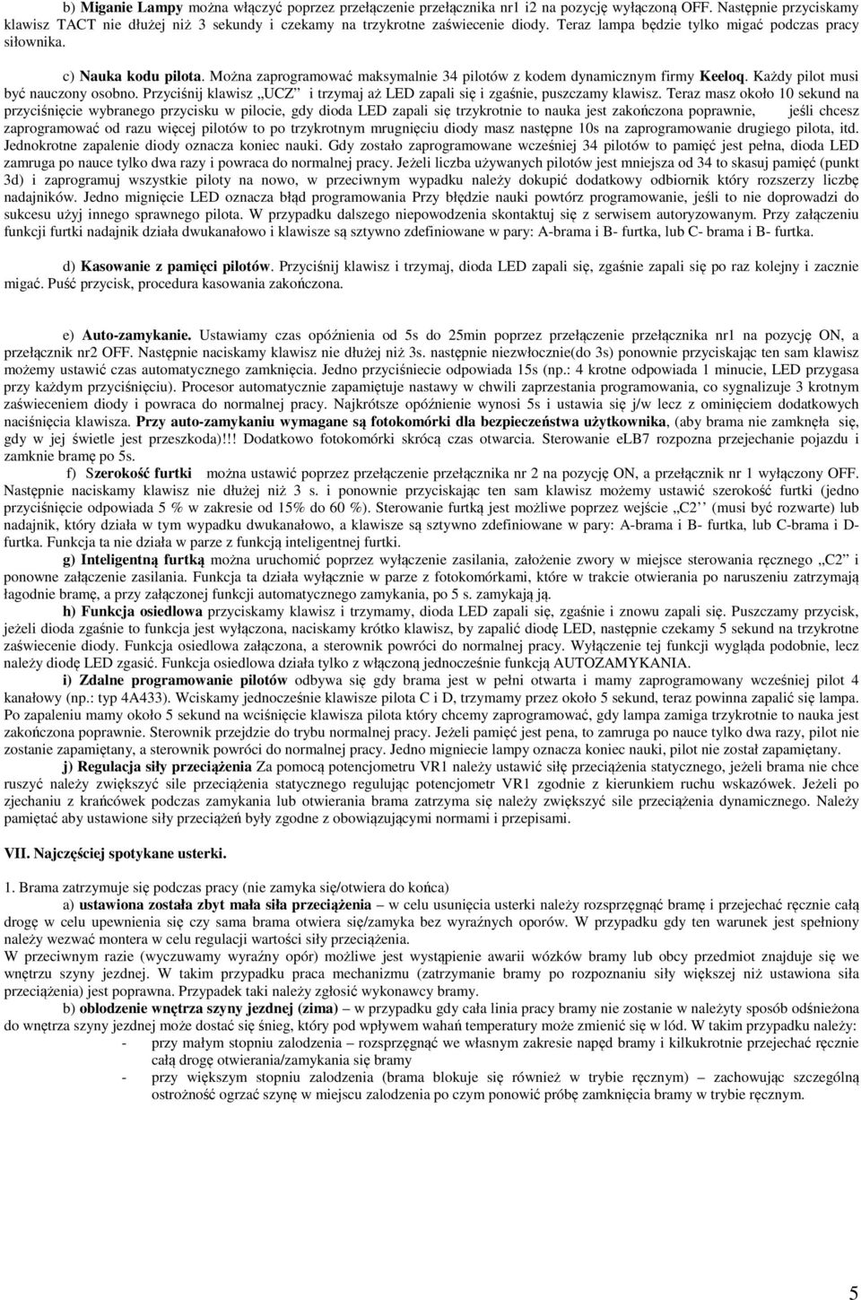 Można zaprogramować maksymalnie 34 pilotów z kodem dynamicznym firmy Keeloq. Każdy pilot musi być nauczony osobno. Przyciśnij klawisz UCZ i trzymaj aż LED zapali się i zgaśnie, puszczamy klawisz.