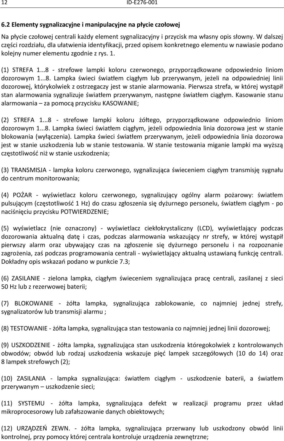 ..8 - strefowe lampki koloru czerwonego, przyporządkowane odpowiednio liniom dozorowym 1...8. Lampka świeci światłem ciągłym lub przerywanym, jeżeli na odpowiedniej linii dozorowej, którykolwiek z ostrzegaczy jest w stanie alarmowania.