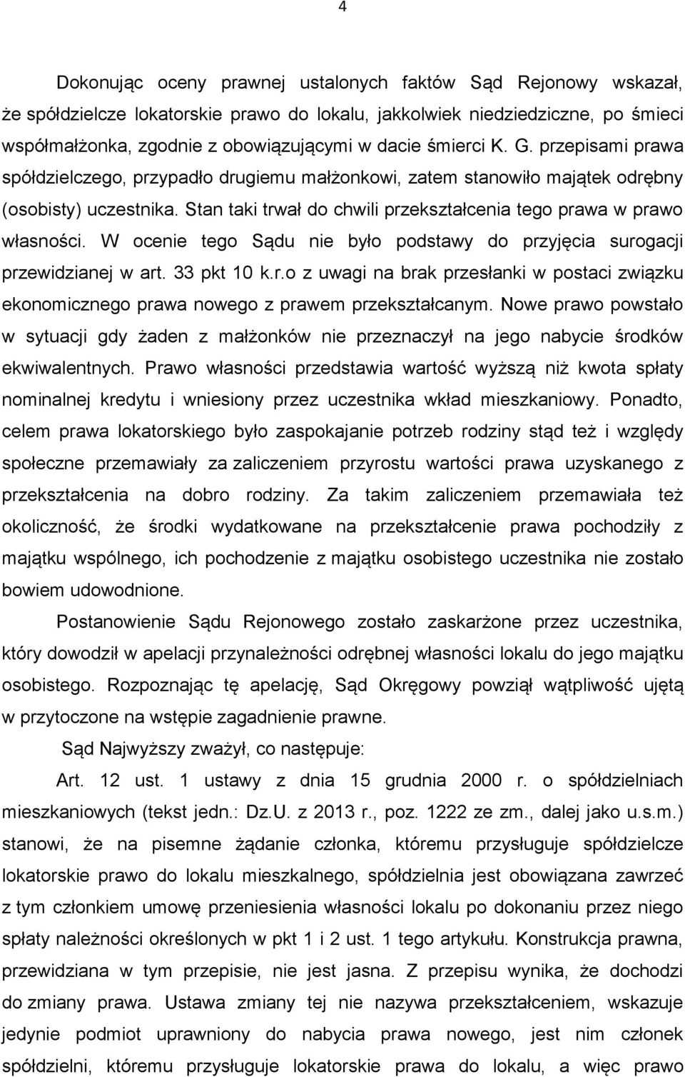 Stan taki trwał do chwili przekształcenia tego prawa w prawo własności. W ocenie tego Sądu nie było podstawy do przyjęcia surogacji przewidzianej w art. 33 pkt 10 k.r.o z uwagi na brak przesłanki w postaci związku ekonomicznego prawa nowego z prawem przekształcanym.