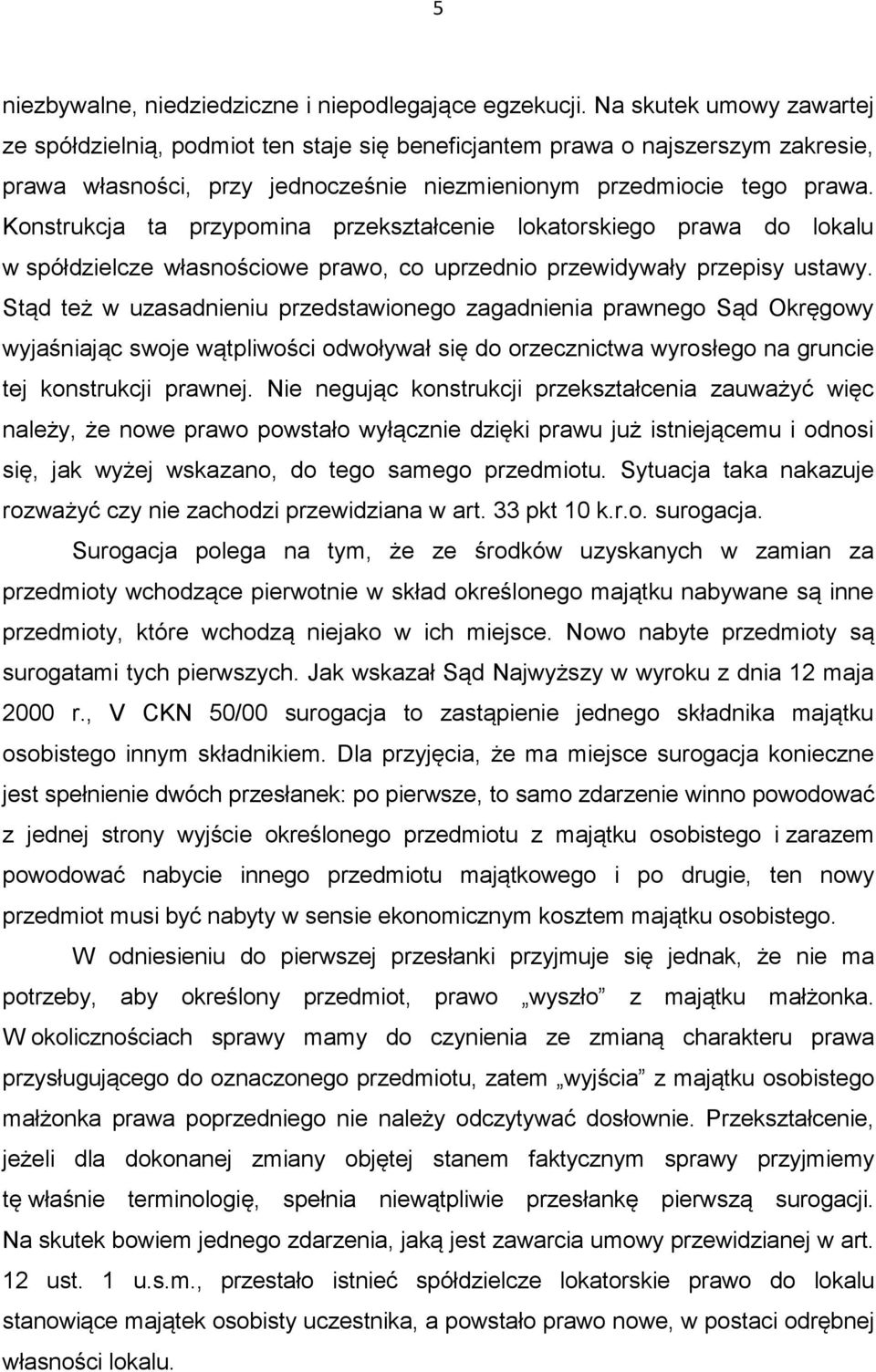 Konstrukcja ta przypomina przekształcenie lokatorskiego prawa do lokalu w spółdzielcze własnościowe prawo, co uprzednio przewidywały przepisy ustawy.