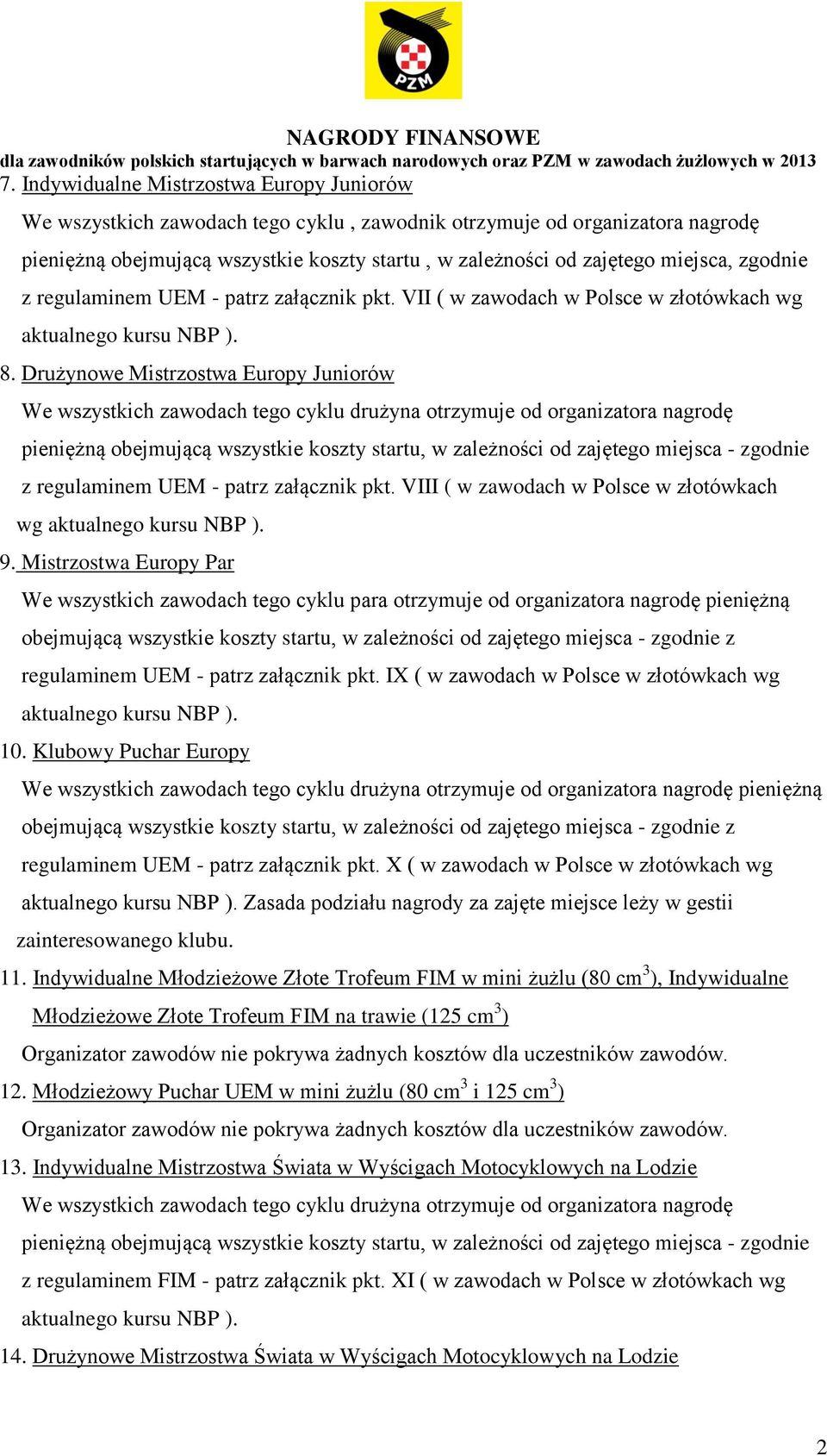 Drużynowe Mistrzostwa Europy Juniorów We wszystkich zawodach tego cyklu drużyna otrzymuje od organizatora nagrodę pieniężną obejmującą wszystkie koszty startu, w zależności od zajętego miejsca -