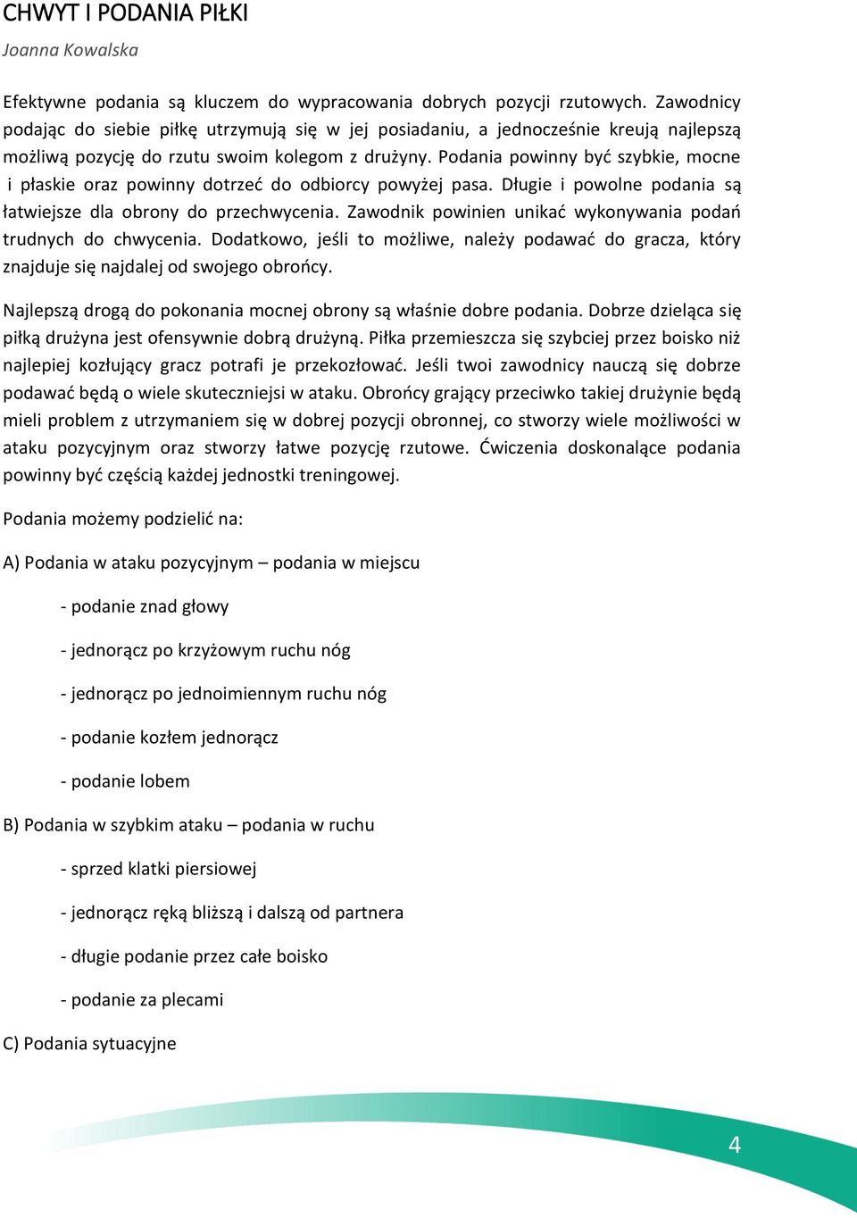 Podania powinny być szybkie, mocne i płaskie oraz powinny dotrzeć do odbiorcy powyżej pasa. Długie i powolne podania są łatwiejsze dla obrony do przechwycenia.
