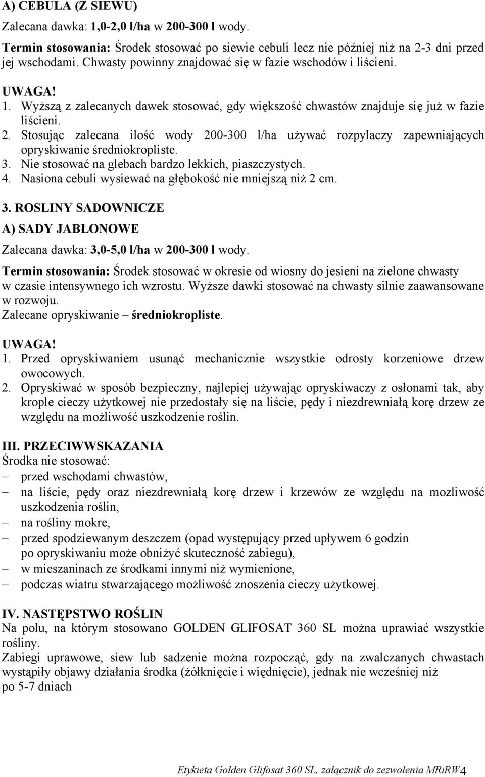 Stosując zalecana ilość wody 200-300 l/ha używać rozpylaczy zapewniających opryskiwanie średniokropliste. 3. Nie stosować na glebach bardzo lekkich, piaszczystych. 4.
