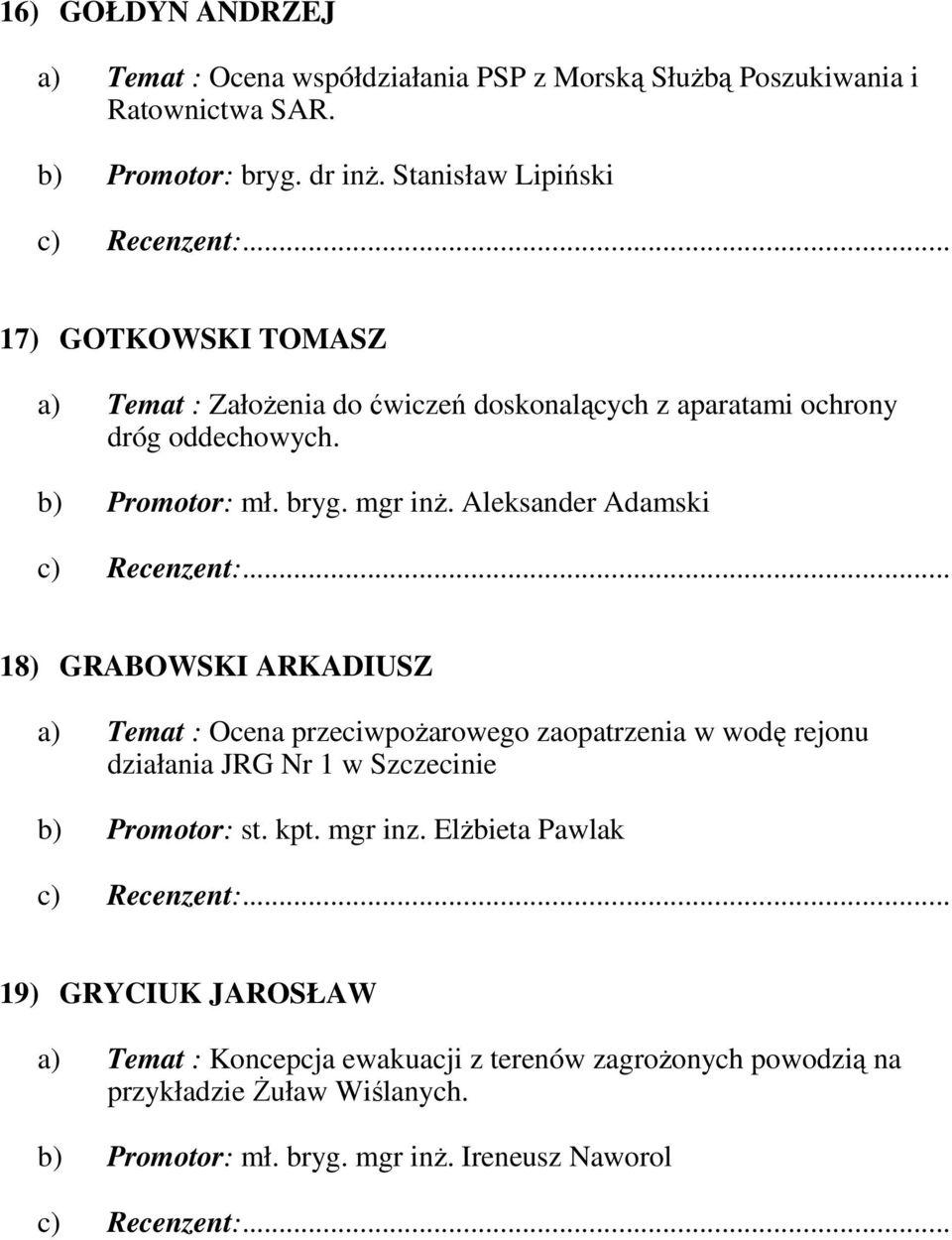Aleksander Adamski 18) GRABOWSKI ARKADIUSZ a) Temat : Ocena przeciwpoŝarowego zaopatrzenia w wodę rejonu działania JRG Nr 1 w Szczecinie b) Promotor: st. kpt.