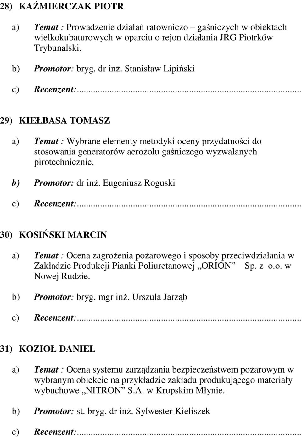 Eugeniusz Roguski 30) KOSIŃSKI MARCIN a) Temat : Ocena zagroŝenia poŝarowego i sposoby przeciwdziałania w Zakładzie Produkcji Pianki Poliuretanowej ORION Sp. z o.o. w Nowej Rudzie. b) Promotor: bryg.