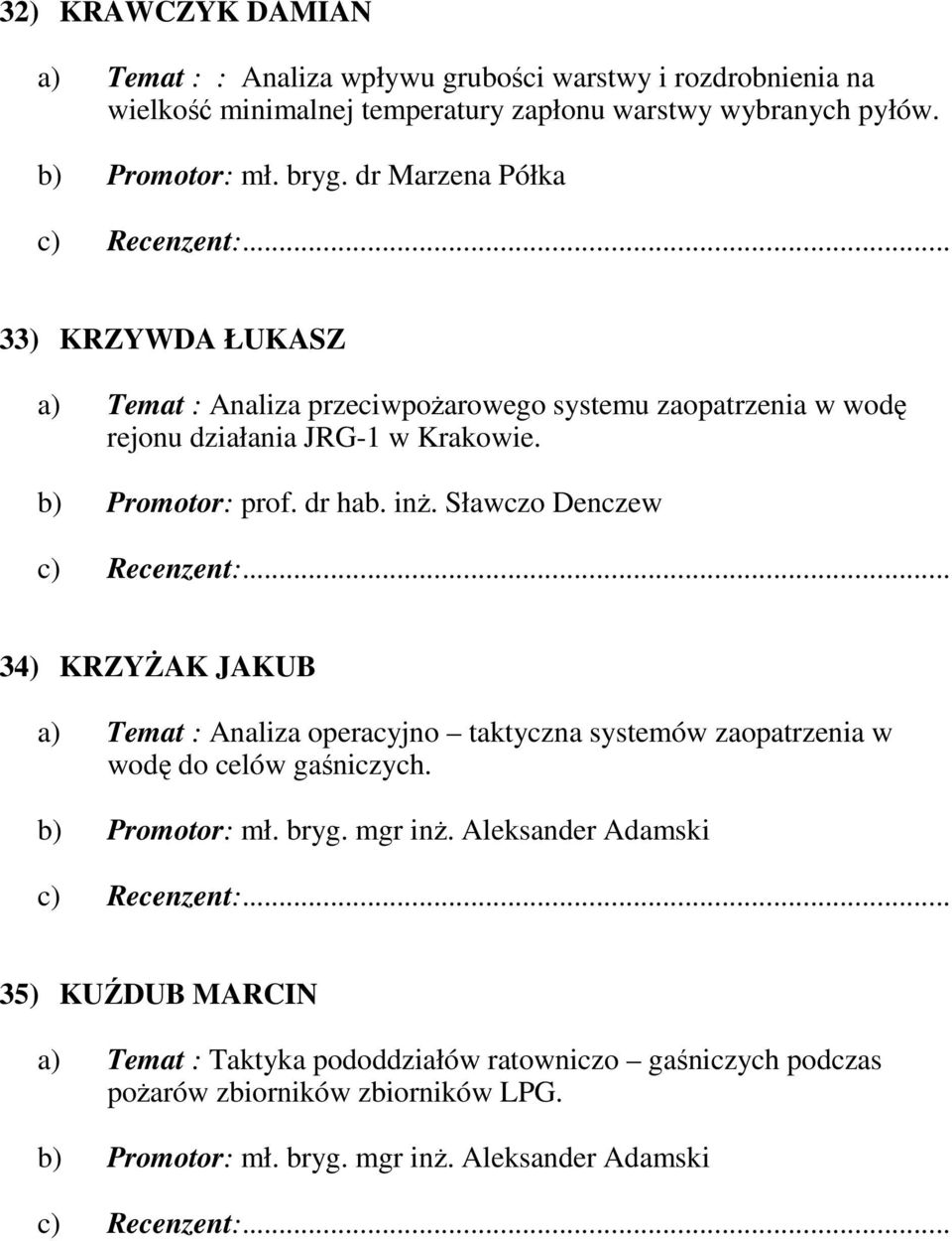 inŝ. Sławczo Denczew 34) KRZYśAK JAKUB a) Temat : Analiza operacyjno taktyczna systemów zaopatrzenia w wodę do celów gaśniczych. b) Promotor: mł. bryg. mgr inŝ.