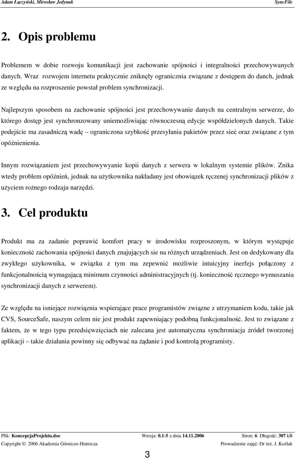 Najlepszym sposobem na zachowanie spójności jest przechowywanie danych na centralnym serwerze, do którego dostęp jest synchronzowany uniemoŝliwiając równoczesną edycje współdzielonych danych.