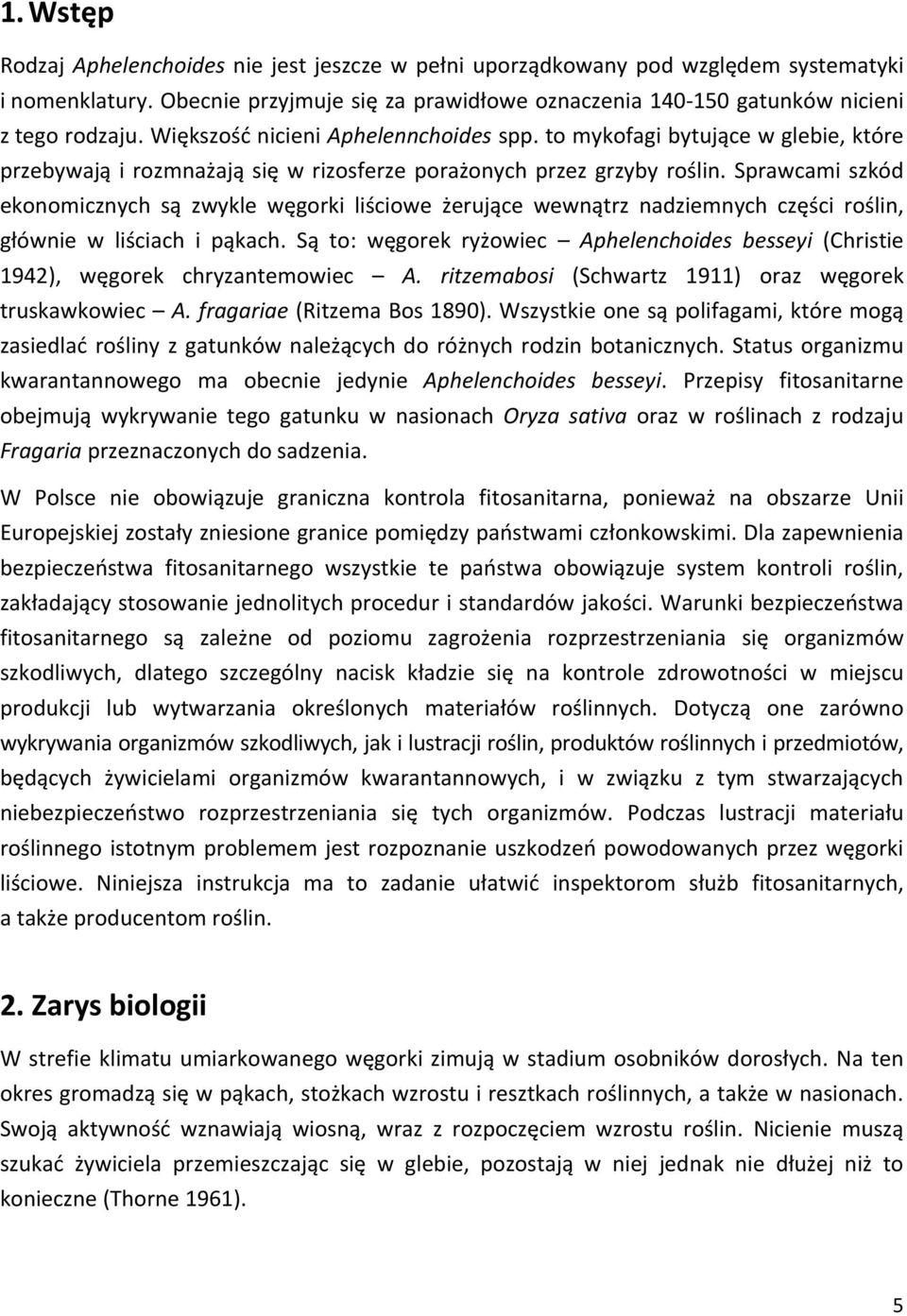Sprawcami szkód ekonomicznych są zwykle węgorki liściowe żerujące wewnątrz nadziemnych części roślin, głównie w liściach i pąkach.