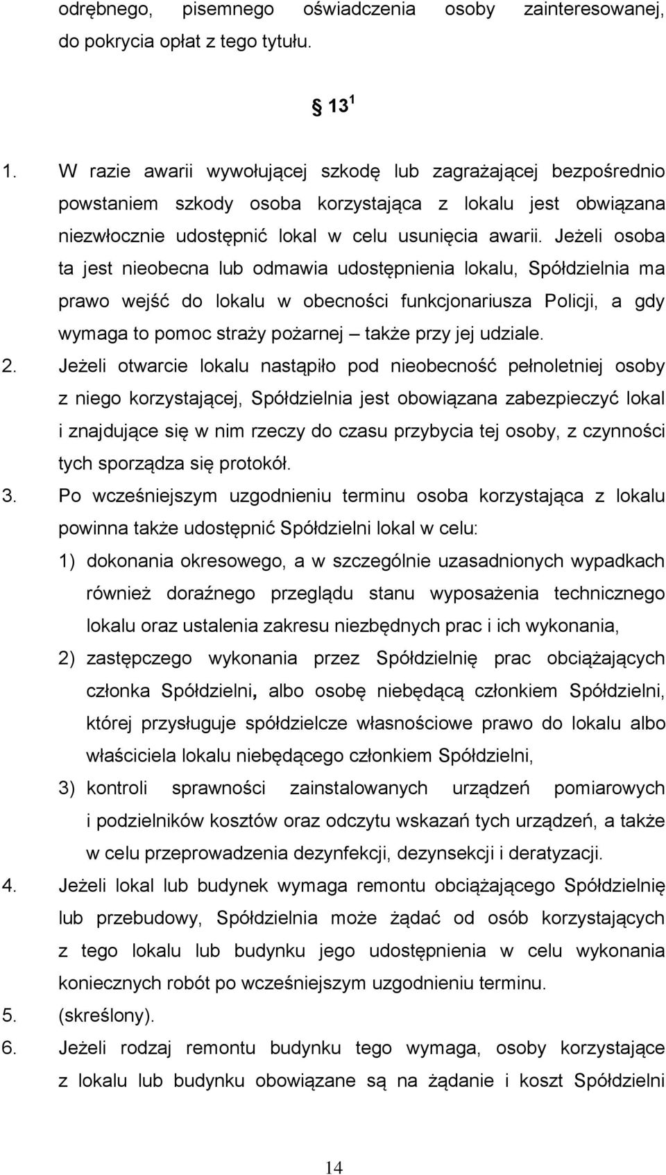 Jeżeli osoba ta jest nieobecna lub odmawia udostępnienia lokalu, Spółdzielnia ma prawo wejść do lokalu w obecności funkcjonariusza Policji, a gdy wymaga to pomoc straży pożarnej także przy jej