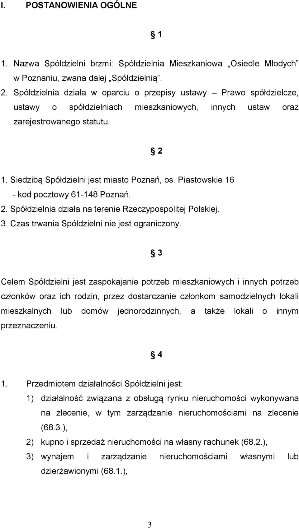 Siedzibą Spółdzielni jest miasto Poznań, os. Piastowskie 16 - kod pocztowy 61-148 Poznań. 2. Spółdzielnia działa na terenie Rzeczypospolitej Polskiej. 3. Czas trwania Spółdzielni nie jest ograniczony.