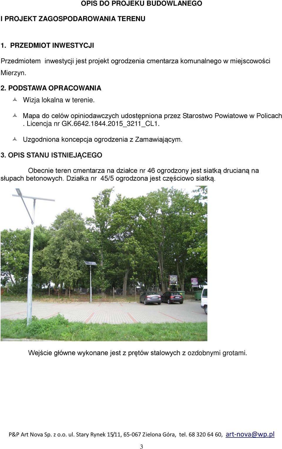 PODSTAWA OPRACOWANIA Wizja lokalna w terenie. Mapa do celów opiniodawczych udostępniona przez Starostwo Powiatowe w Policach. Licencja nr GK.6642.1844.