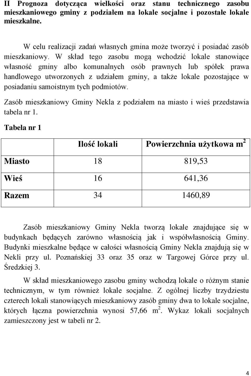 W skład tego zasobu mogą wchodzić lokale stanowiące własność gminy albo komunalnych osób prawnych lub spółek prawa handlowego utworzonych z udziałem gminy, a także lokale pozostające w posiadaniu