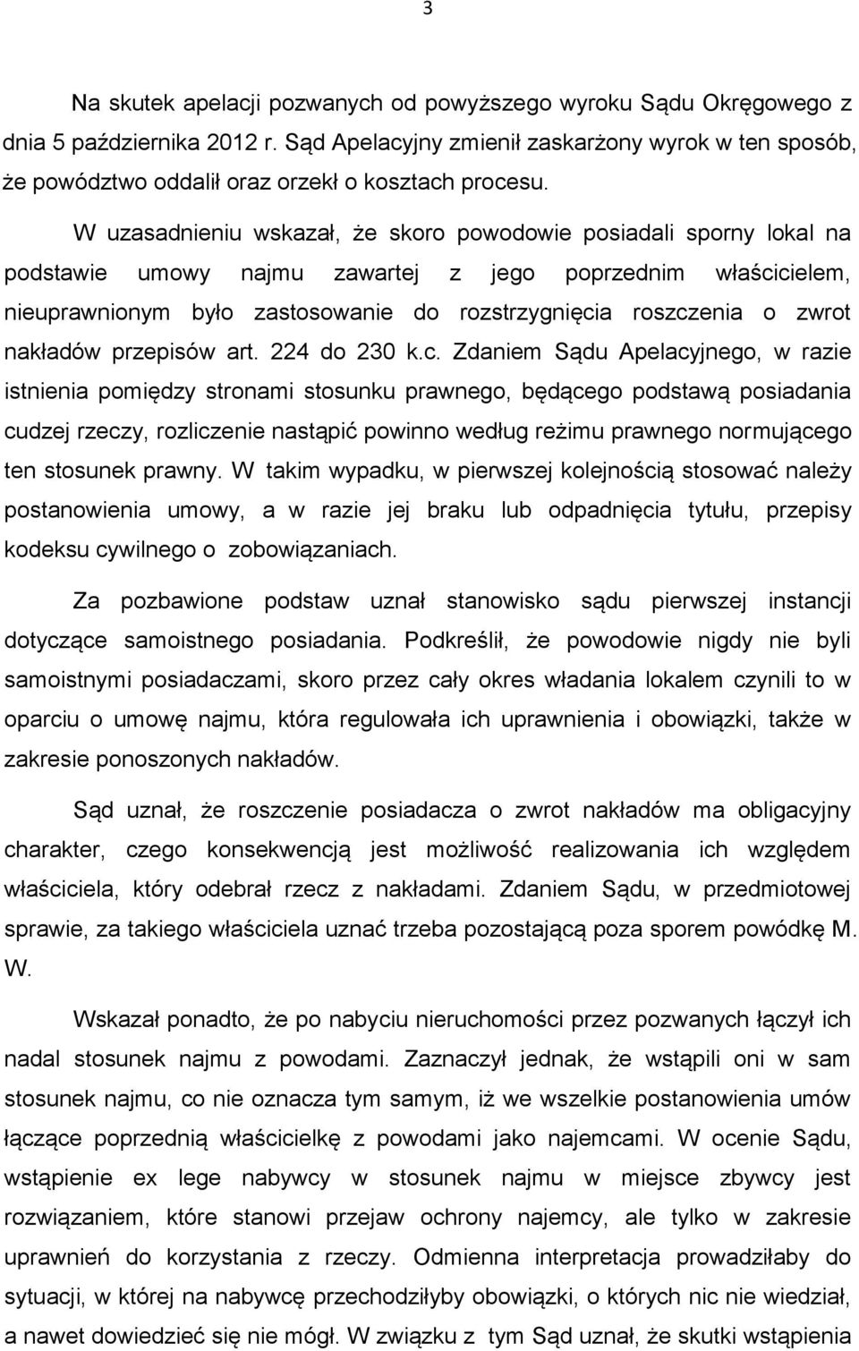 W uzasadnieniu wskazał, że skoro powodowie posiadali sporny lokal na podstawie umowy najmu zawartej z jego poprzednim właścicielem, nieuprawnionym było zastosowanie do rozstrzygnięcia roszczenia o