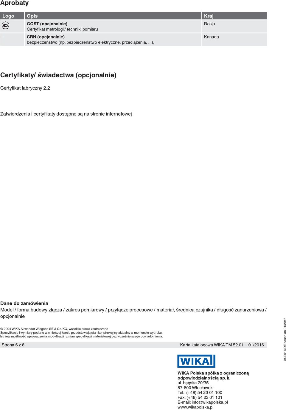2 Zatwierdzenia i certyfikaty dostępne są na stronie internetowej Dane do zamówienia Model / forma budowy złącza / zakres pomiarowy / przyłącze / materiał, / długość zanurzeniowa / opcjonalnie 2004