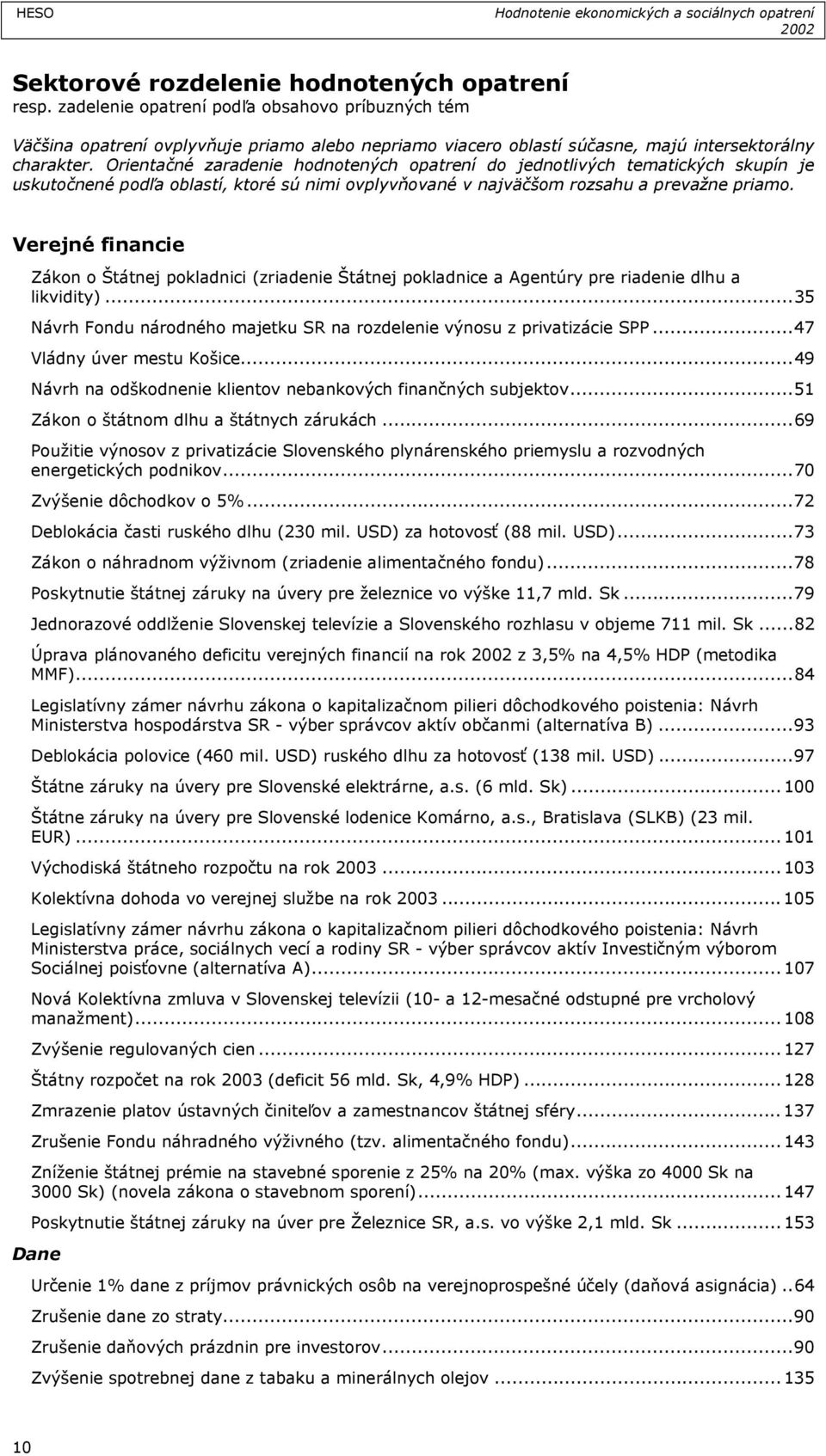 Orientačné zaradenie hodnotených opatrení do jednotlivých tematických skupín je uskutočnené podľa oblastí, ktoré sú nimi ovplyvňované v najväčšom rozsahu a prevažne priamo.