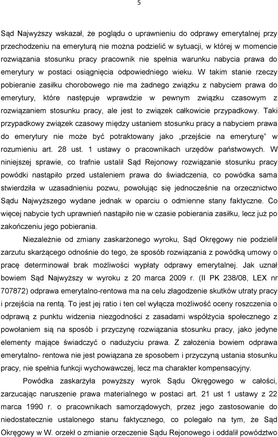 W takim stanie rzeczy pobieranie zasiłku chorobowego nie ma żadnego związku z nabyciem prawa do emerytury, które następuje wprawdzie w pewnym związku czasowym z rozwiązaniem stosunku pracy, ale jest