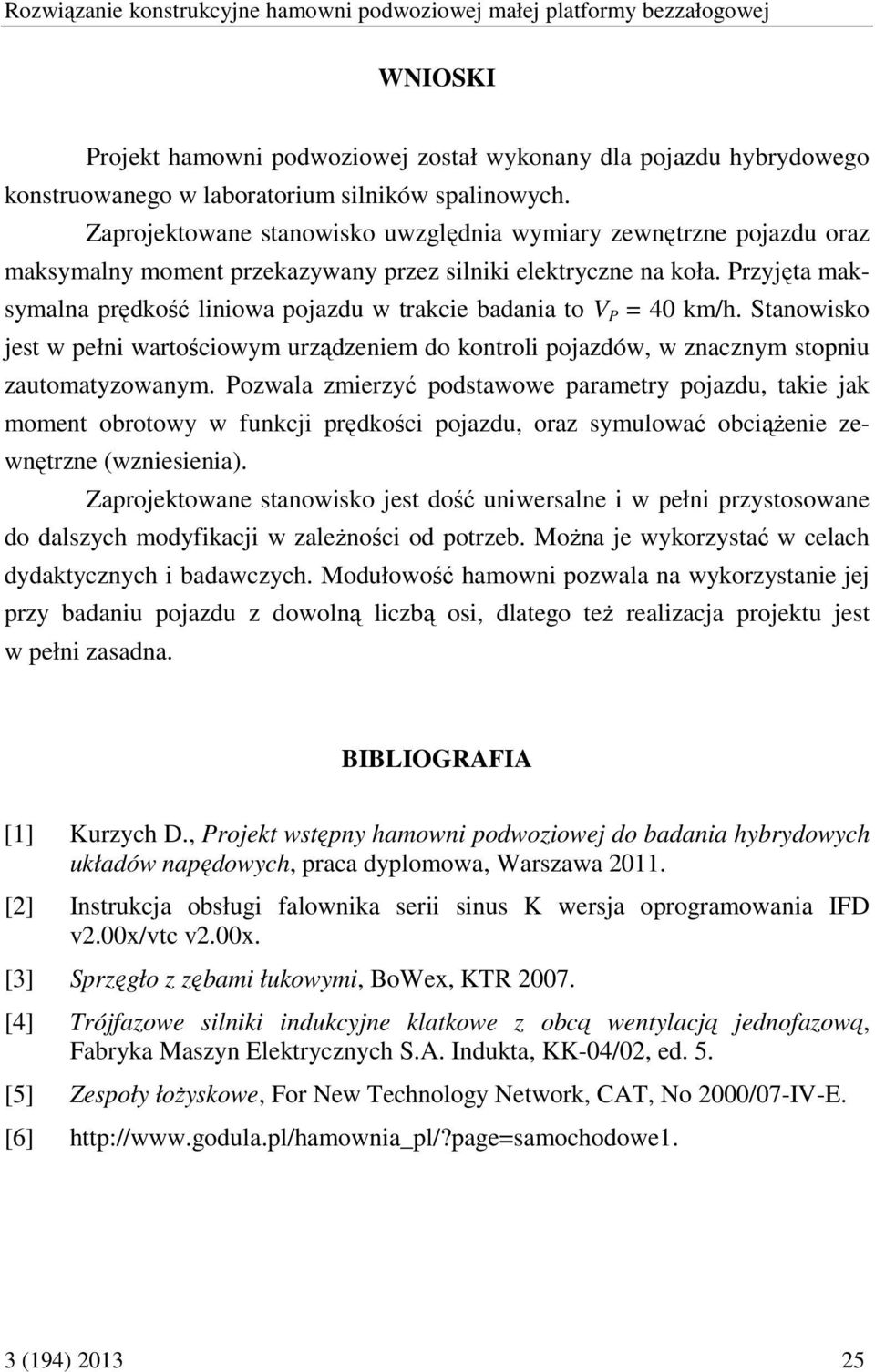 Przyjęta maksymalna prędkość liniowa pojazdu w trakcie badania to V P = 40 km/h. Stanowisko jest w pełni wartościowym urządzeniem do kontroli pojazdów, w znacznym stopniu zautomatyzowanym.
