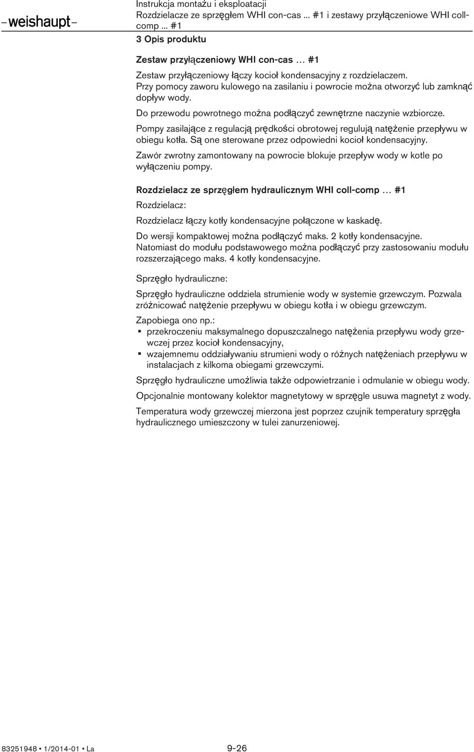 Pompy zasilające z regulacją prędkości obrotowej regulują natężenie przepływu w obiegu kotła. Są one sterowane przez odpowiedni kocioł kondensacyjny.