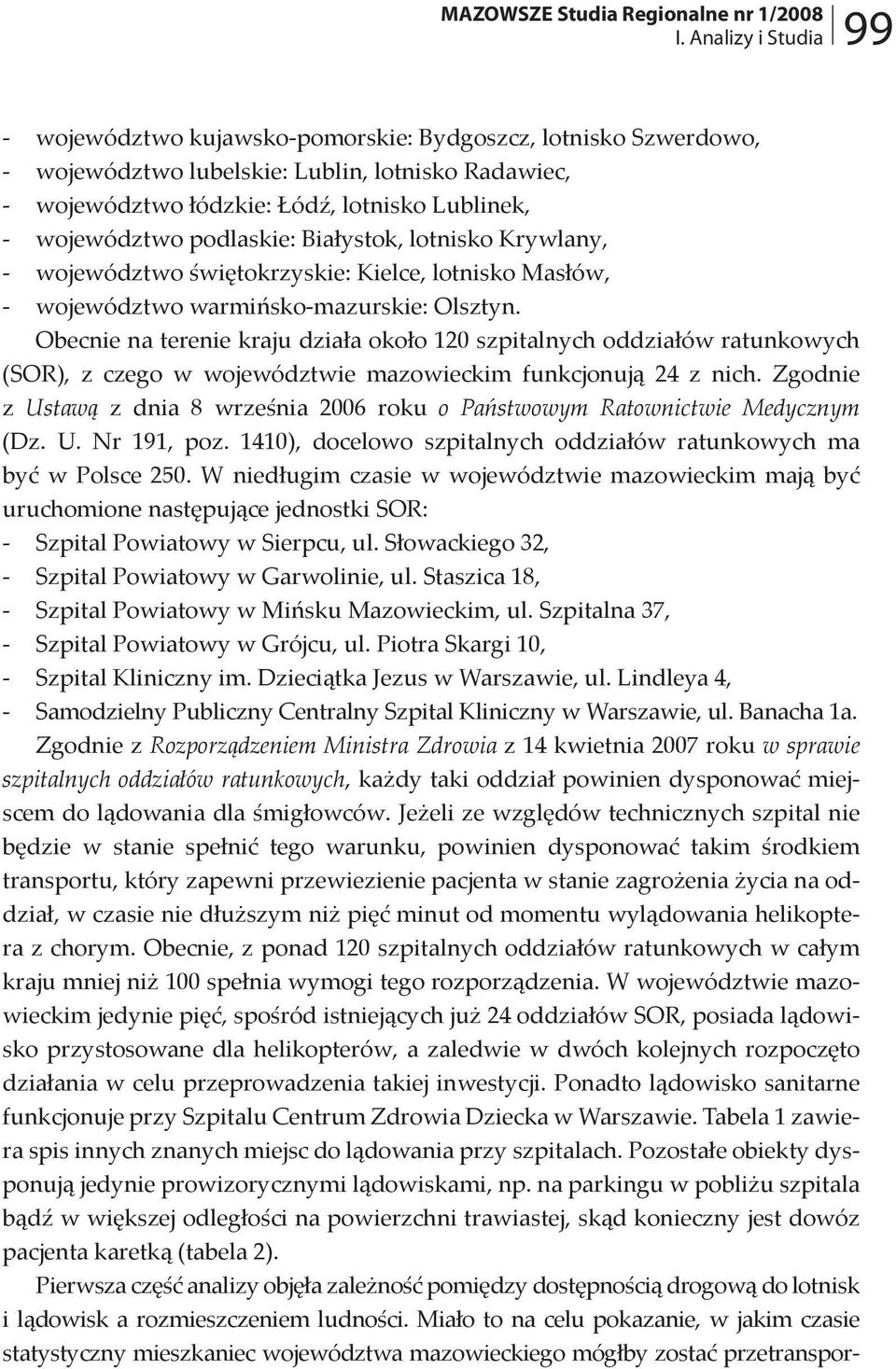 podlaskie: Białystok, lotnisko Krywlany, - województwo świętokrzyskie: Kielce, lotnisko Masłów, - województwo warmińsko-mazurskie: Olsztyn.