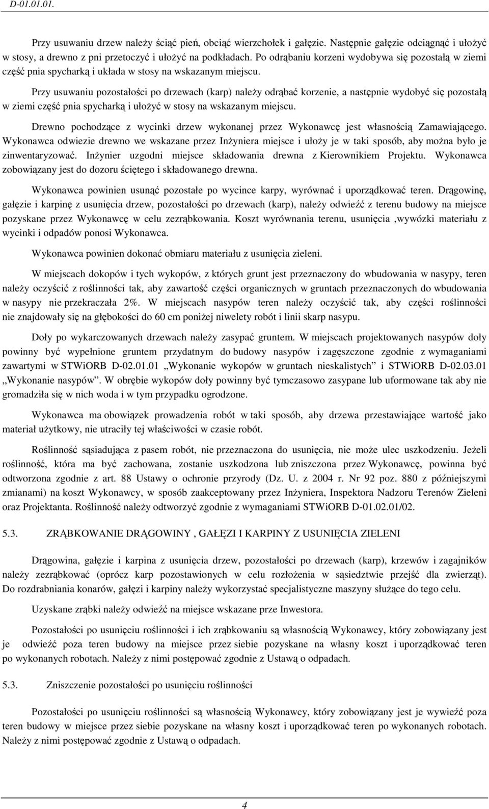 Przy usuwaniu pozostałości po drzewach (karp) naleŝy odrąbać korzenie, a następnie wydobyć się pozostałą w ziemi część pnia spycharką i ułoŝyć w stosy na wskazanym miejscu.