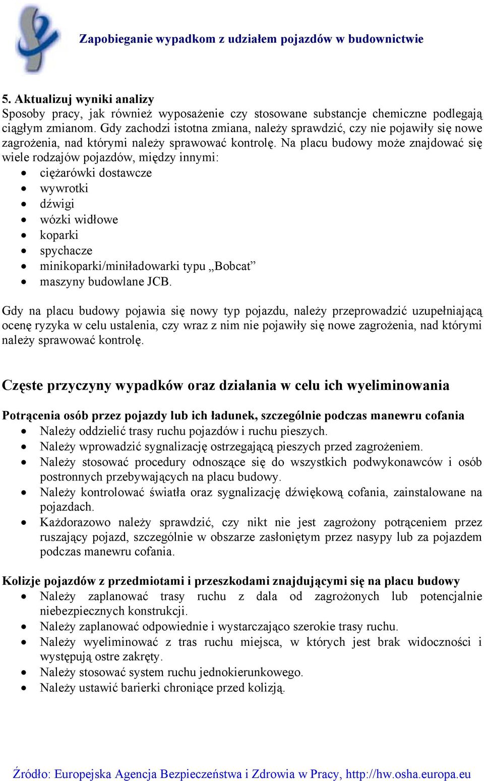 Na placu budowy może znajdować się wiele rodzajów pojazdów, między innymi: ciężarówki dostawcze wywrotki dźwigi wózki widłowe koparki spychacze minikoparki/miniładowarki typu Bobcat maszyny budowlane