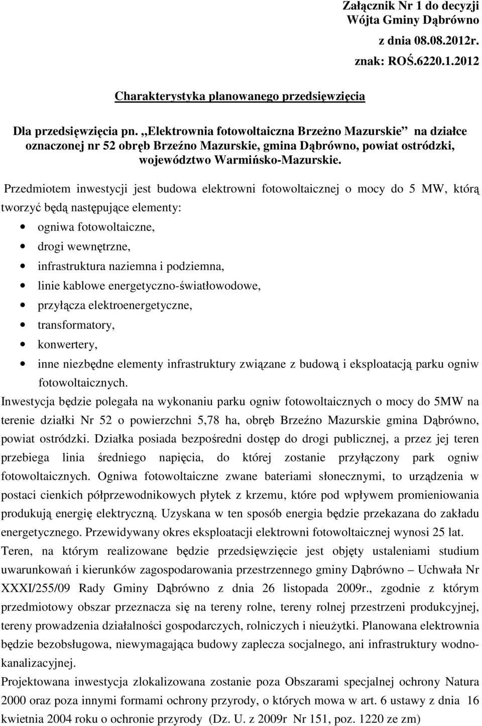 Przedmiotem inwestycji jest budowa elektrowni fotowoltaicznej o mocy do 5 MW, którą tworzyć będą następujące elementy: ogniwa fotowoltaiczne, drogi wewnętrzne, infrastruktura naziemna i podziemna,